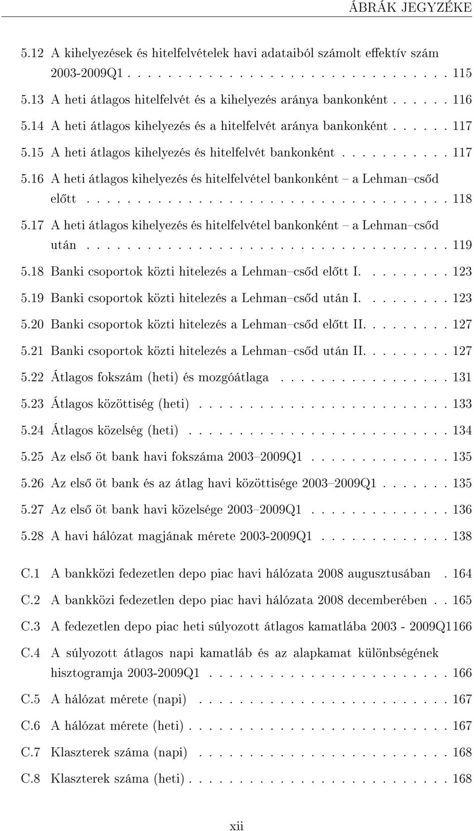 15 A heti átlagos kihelyezés és hitelfelvét bankonként........... 117 5.16 A heti átlagos kihelyezés és hitelfelvétel bankonként a Lehmancs d el tt.................................... 118 5.