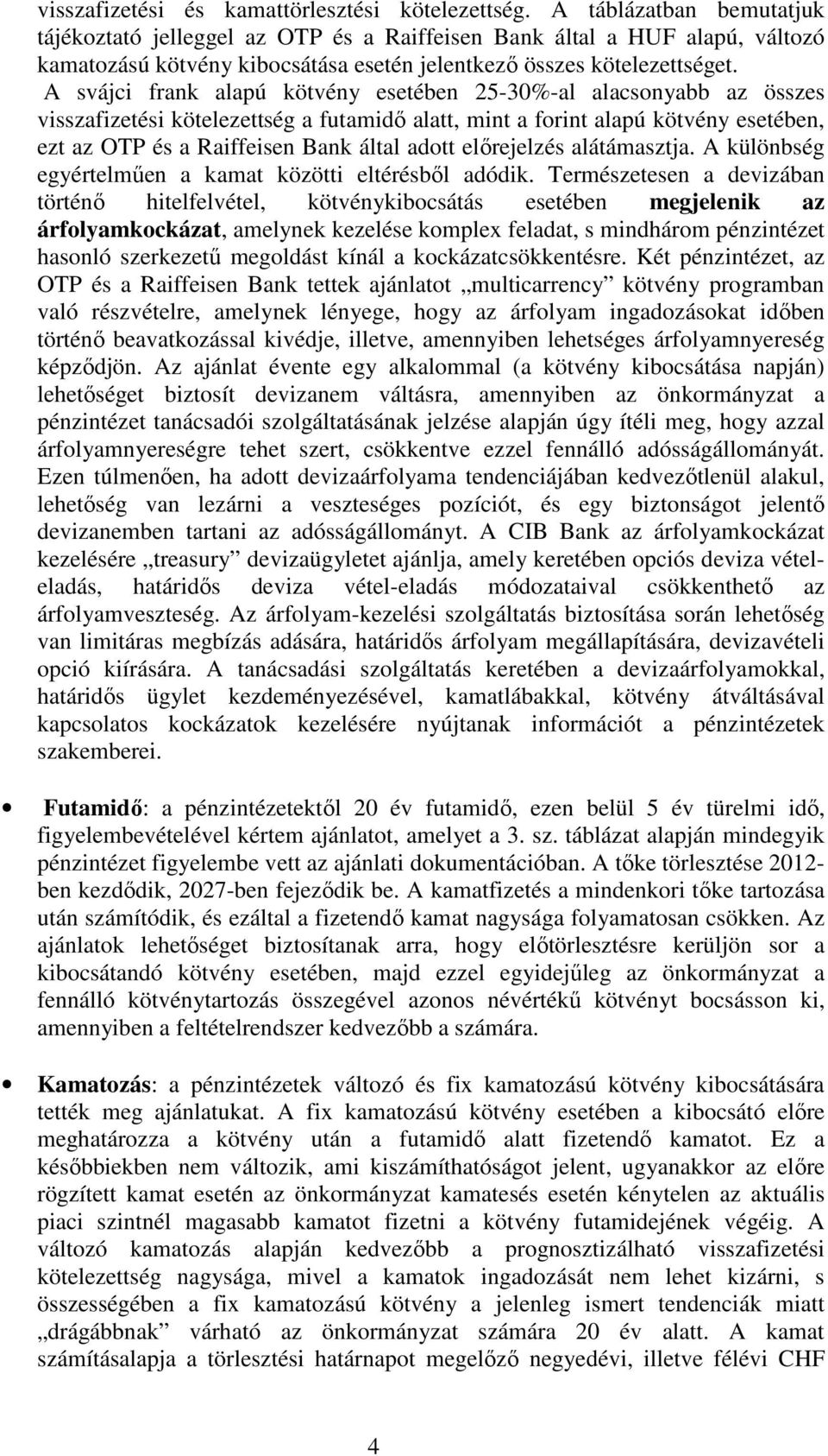 A svájci frank alapú kötvény esetében 25-30%-al alacsonyabb az összes visszafizetési kötelezettség a futamidő alatt, mint a forint alapú kötvény esetében, ezt az OTP és a Raiffeisen Bank által adott