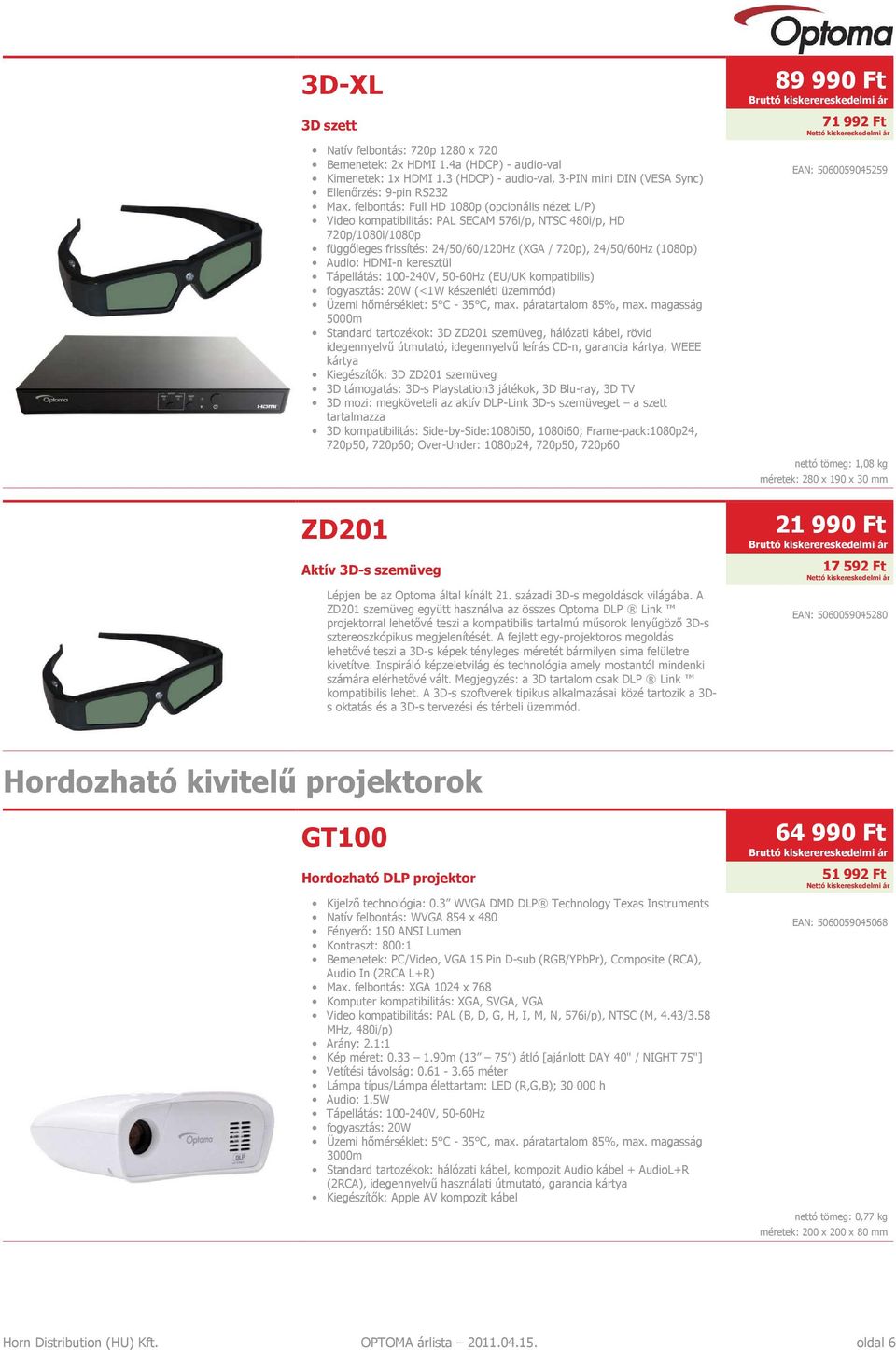 HDMI-n keresztül Tápellátás: 100-240V, 50-60Hz (EU/UK kompatibilis) fogyasztás: 20W (<1W készenléti üzemmód) Üzemi hőmérséklet: 5 C - 35 C, max. páratartalom 85%, max.