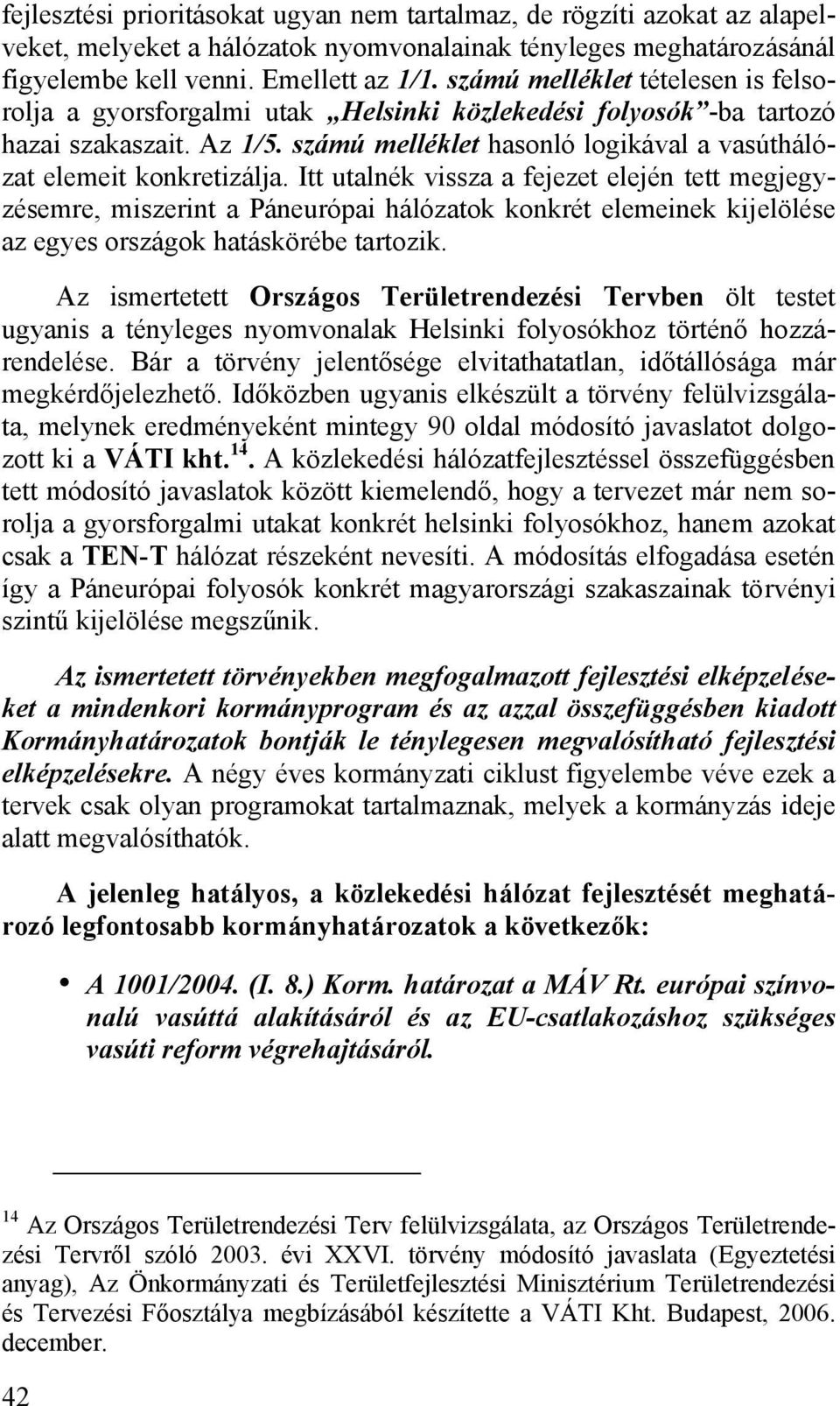 Itt utalnék vissza a fejezet elején tett megjegyzésemre, miszerint a Páneurópai hálózatok konkrét elemeinek kijelölése az egyes országok hatáskörébe tartozik.