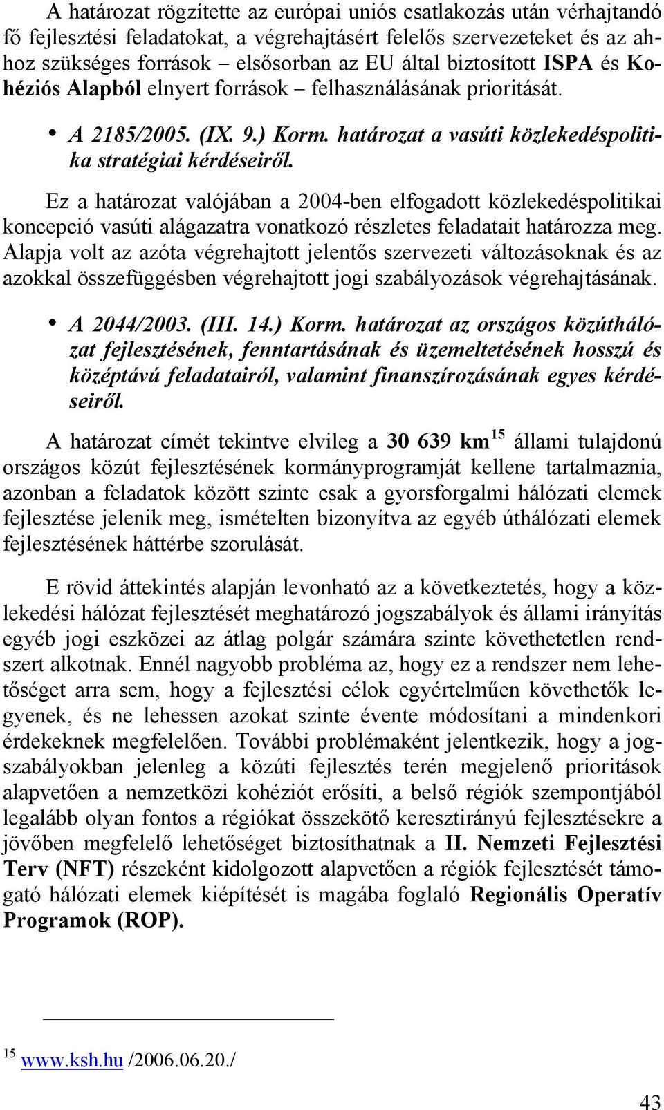 Ez a határozat valójában a 2004-ben elfogadott közlekedéspolitikai koncepció vasúti alágazatra vonatkozó részletes feladatait határozza meg.