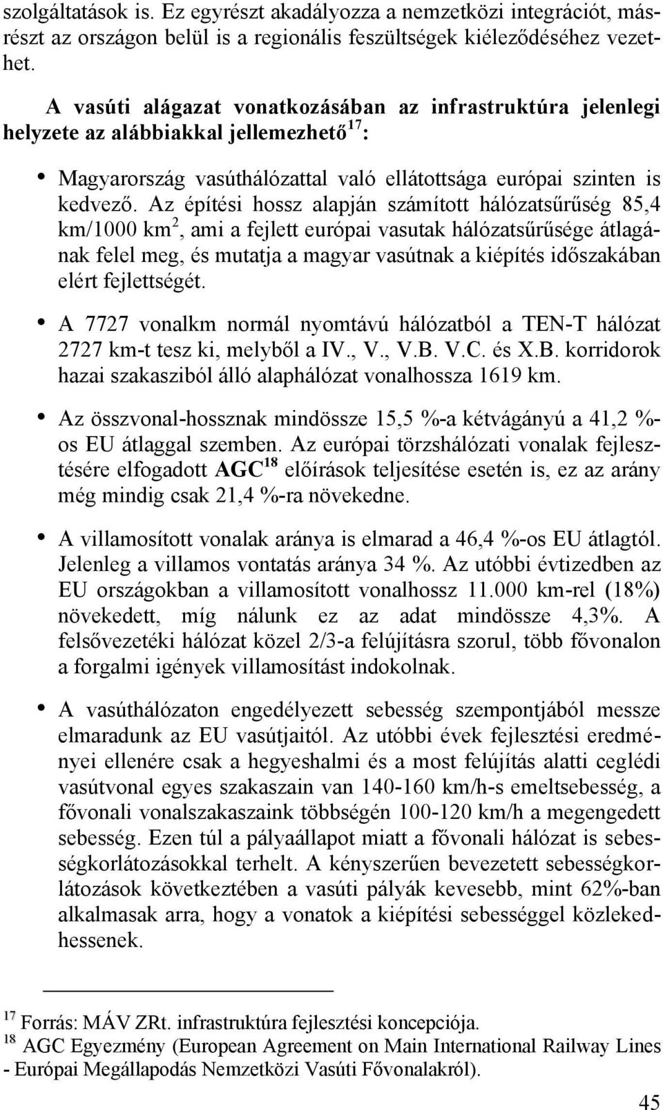 Az építési hossz alapján számított hálózatsűrűség 85,4 km/1000 km 2, ami a fejlett európai vasutak hálózatsűrűsége átlagának felel meg, és mutatja a magyar vasútnak a kiépítés időszakában elért