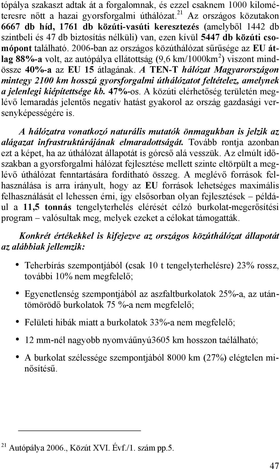 2006-ban az országos közúthálózat sűrűsége az EU átlag 88%-a volt, az autópálya ellátottság (9,6 km/1000km 2 ) viszont mindössze 40%-a az EU 15 átlagának.