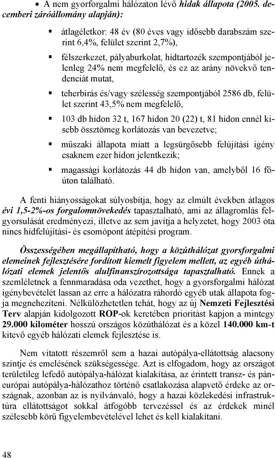 megfelelő, és ez az arány növekvő tendenciát mutat, teherbírás és/vagy szélesség szempontjából 2586 db, felület szerint 43,5% nem megfelelő, 103 db hídon 32 t, 167 hídon 20 (22) t, 81 hídon ennél