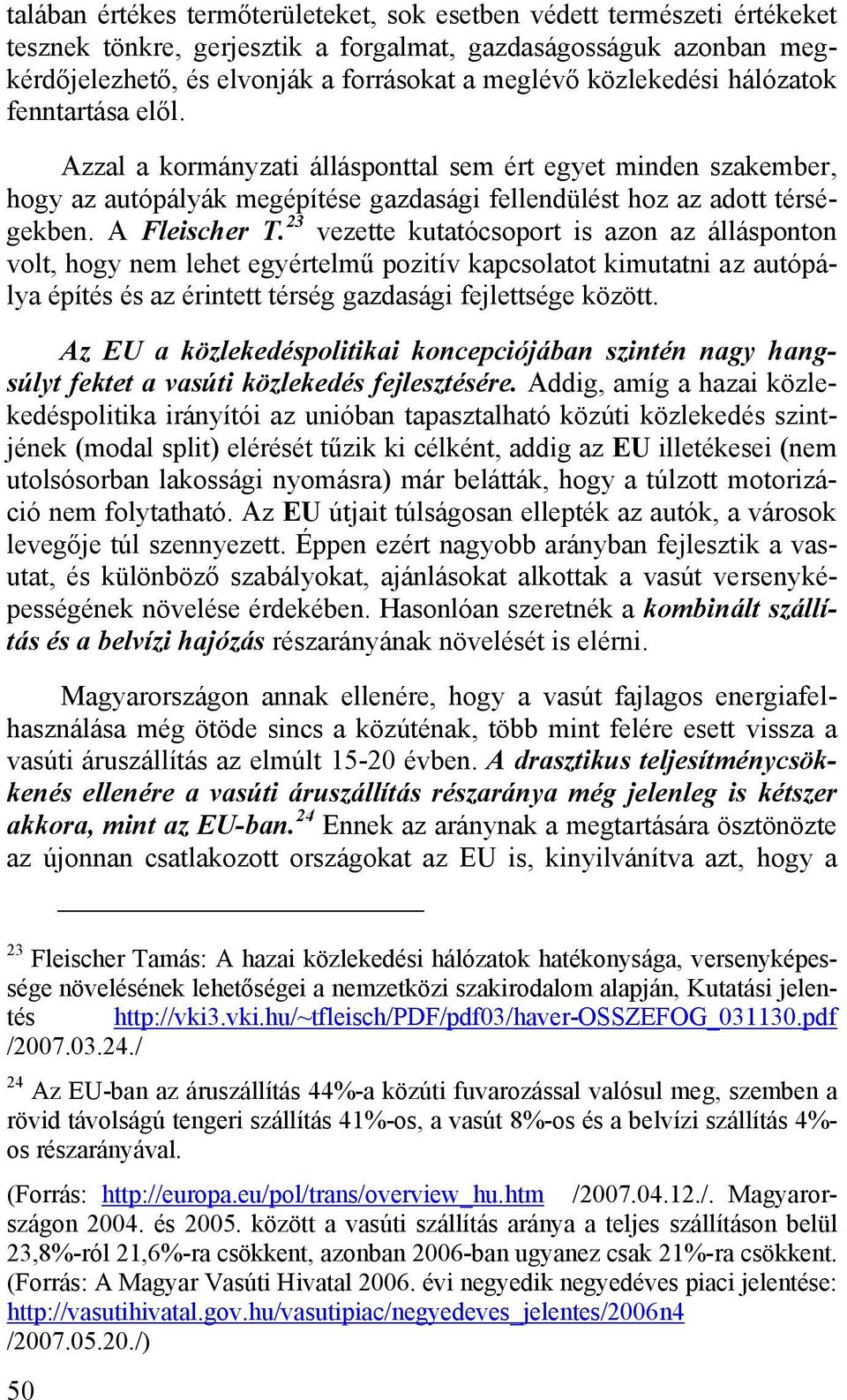 23 vezette kutatócsoport is azon az állásponton volt, hogy nem lehet egyértelmű pozitív kapcsolatot kimutatni az autópálya építés és az érintett térség gazdasági fejlettsége között.