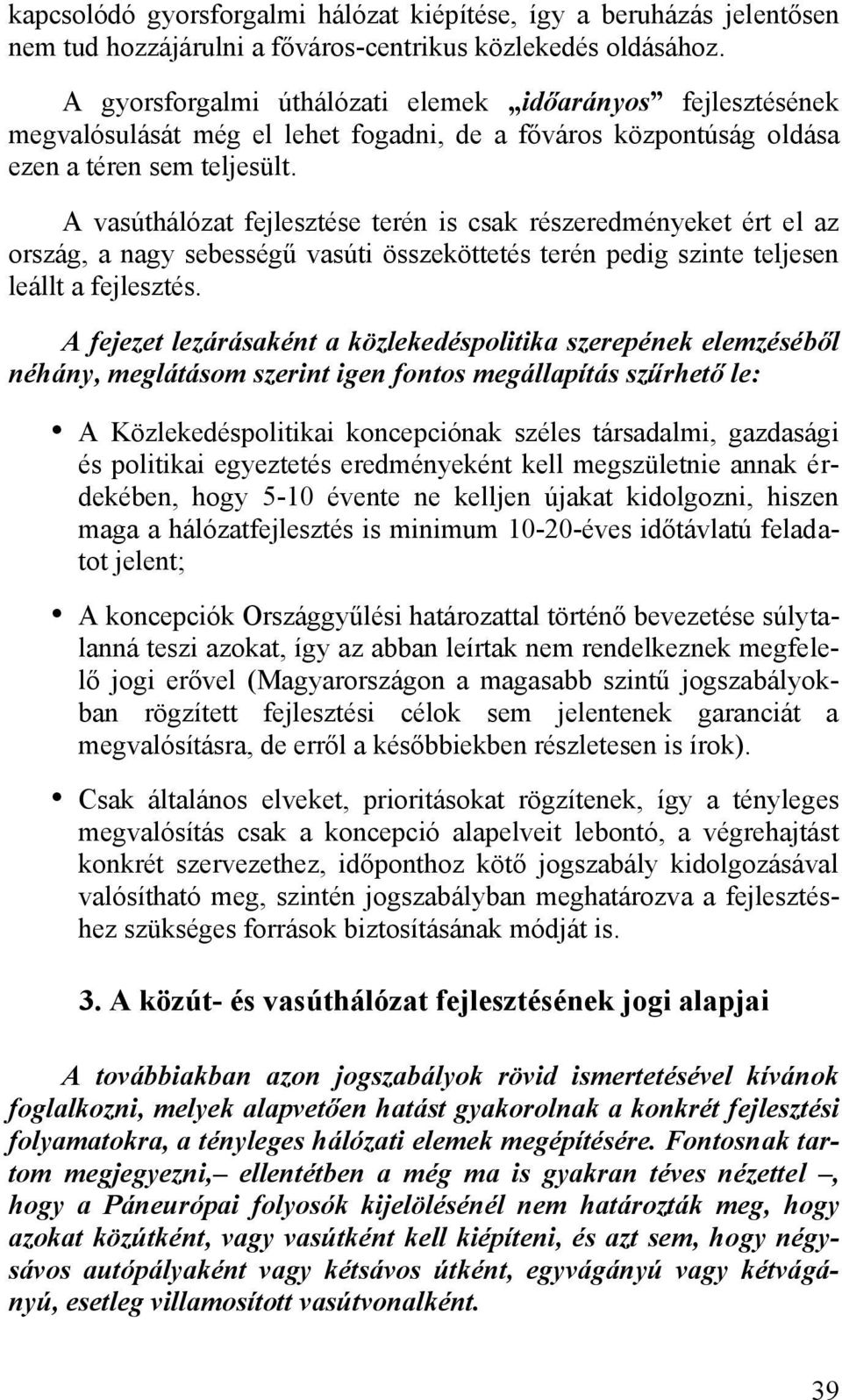 A vasúthálózat fejlesztése terén is csak részeredményeket ért el az ország, a nagy sebességű vasúti összeköttetés terén pedig szinte teljesen leállt a fejlesztés.