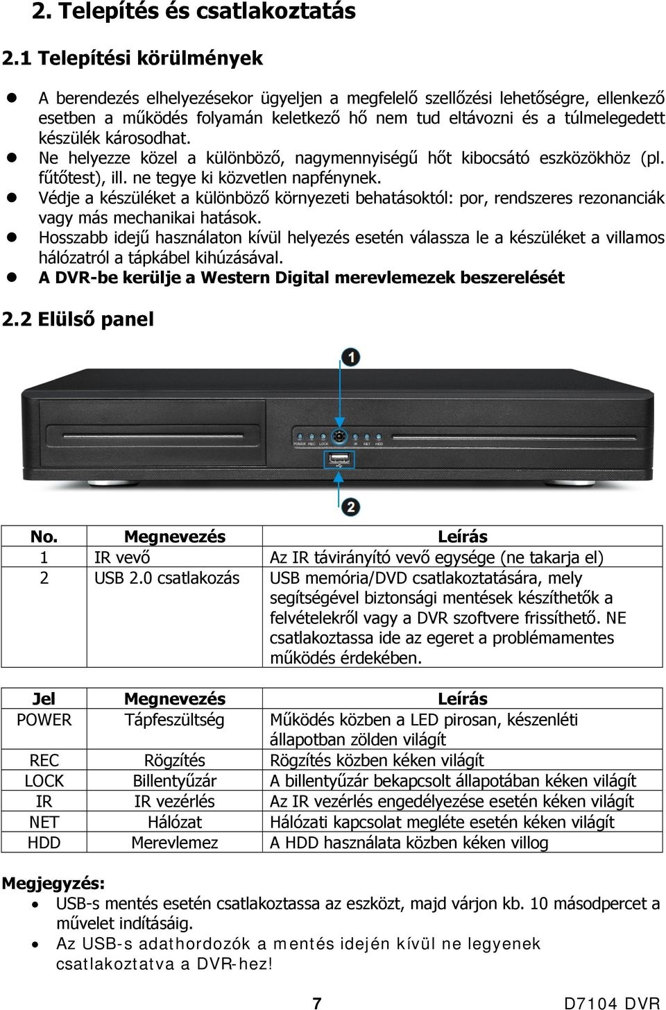 károsodhat. Ne helyezze közel a különböző, nagymennyiségű hőt kibocsátó eszközökhöz (pl. fűtőtest), ill. ne tegye ki közvetlen napfénynek.