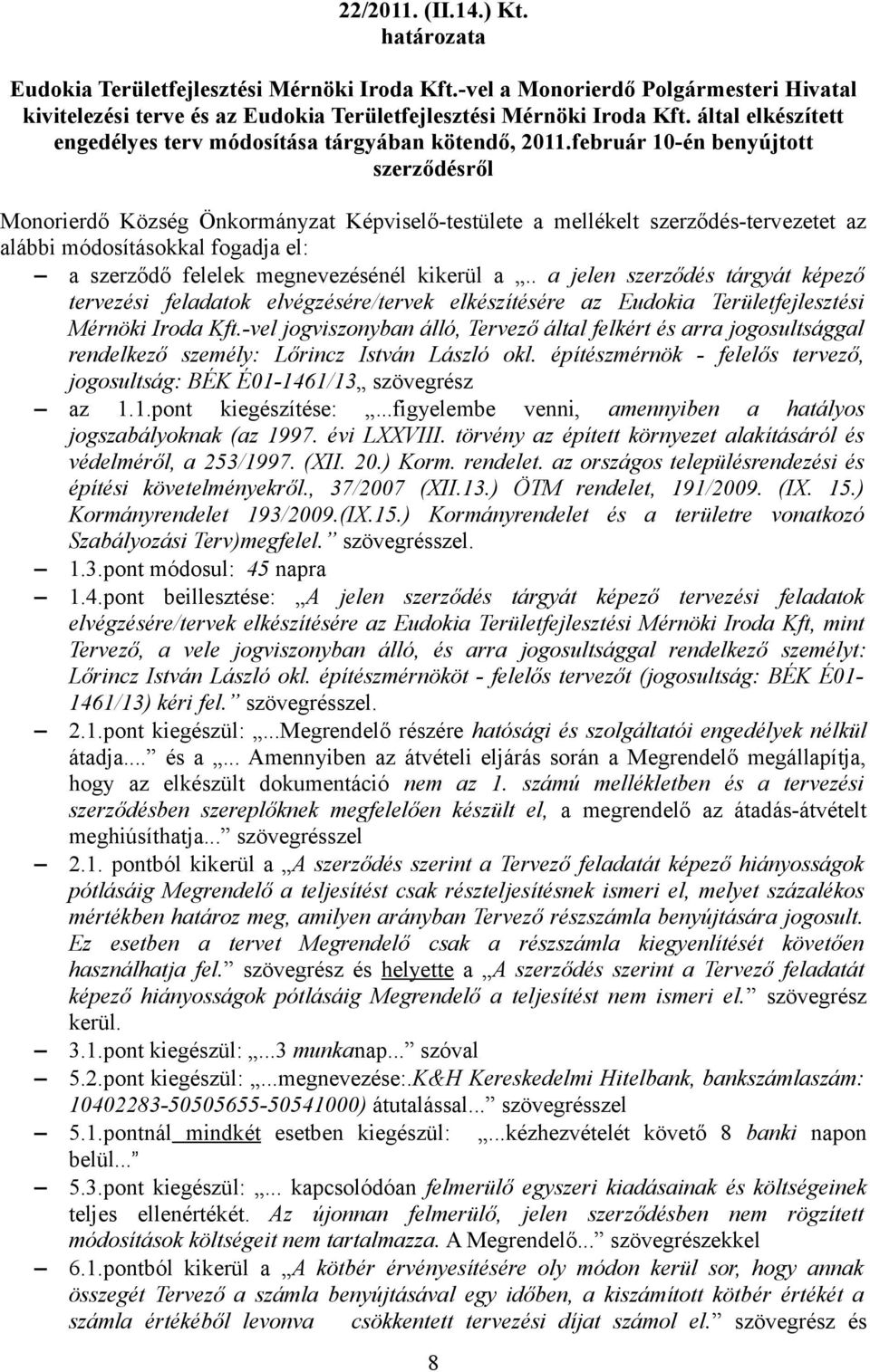 február 10-én benyújtott szerződésről Képviselő-testülete a mellékelt szerződés-tervezetet az alábbi módosításokkal fogadja el: a szerződő felelek megnevezésénél kikerül a.