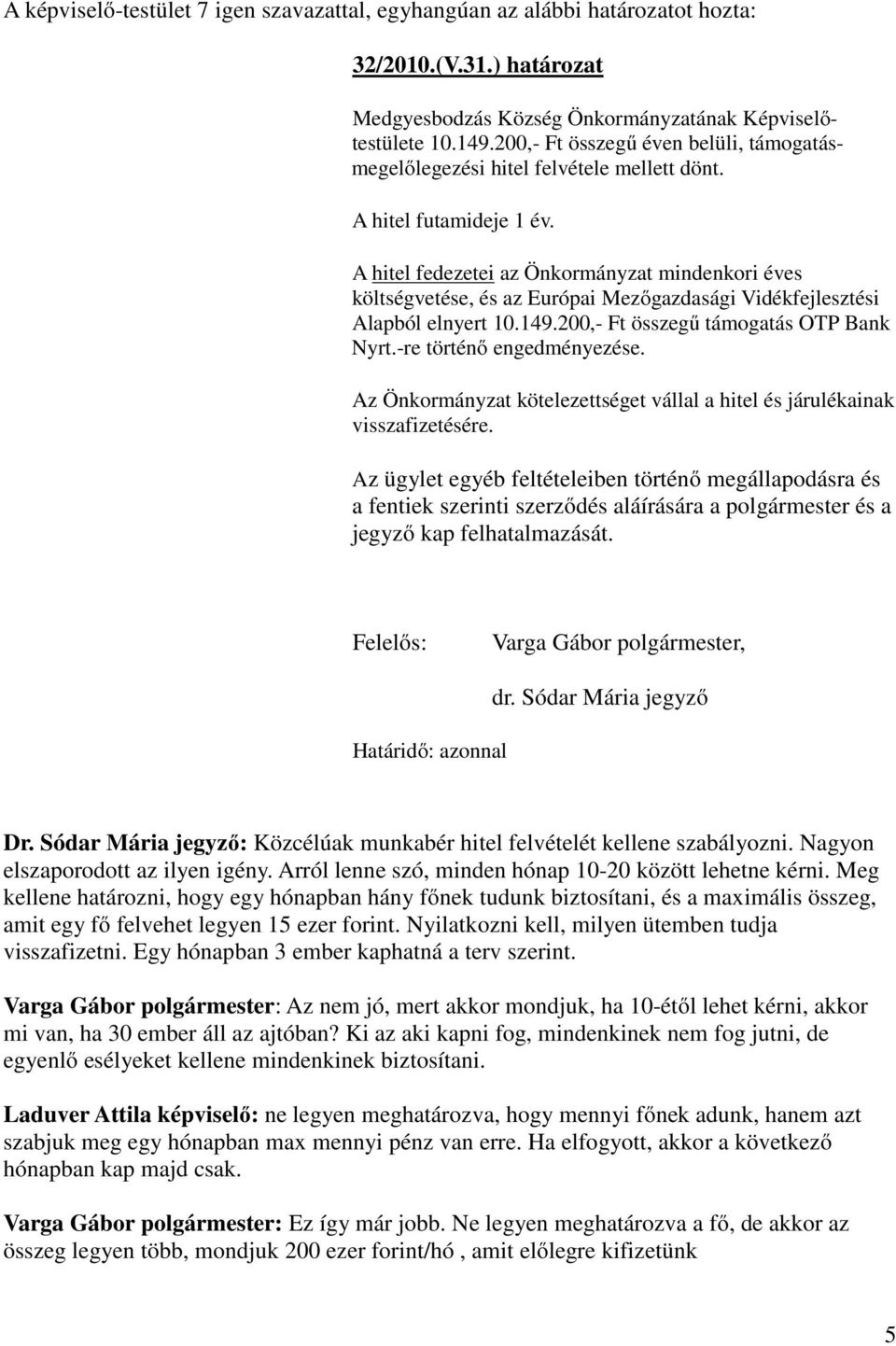 A hitel fedezetei az Önkormányzat mindenkori éves költségvetése, és az Európai Mezőgazdasági Vidékfejlesztési Alapból elnyert 10.149.200,- Ft összegű támogatás OTP Bank Nyrt.