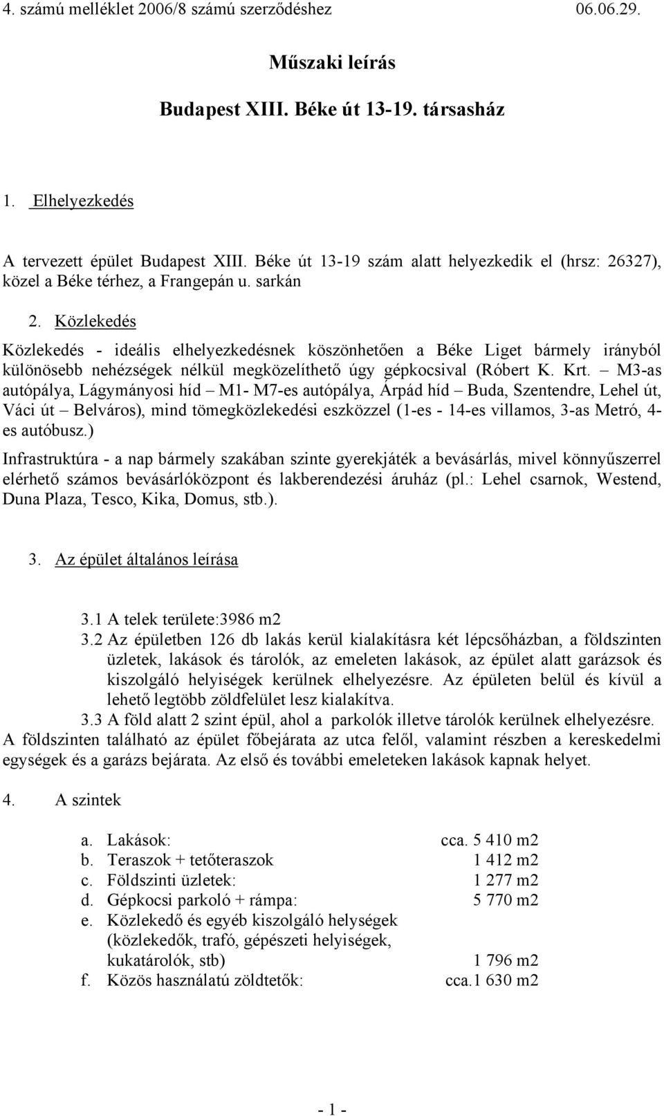 M3-as autópálya, Lágymányosi híd M1- M7-es autópálya, Árpád híd Buda, Szentendre, Lehel út, Váci út Belváros), mind tömegközlekedési eszközzel (1-es - 14-es villamos, 3-as Metró, 4- es autóbusz.