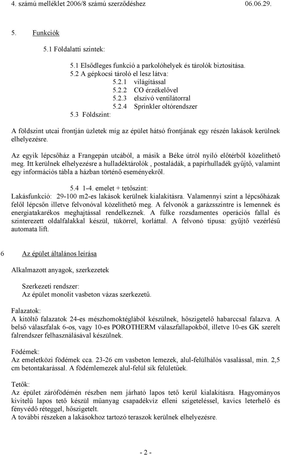 Az egyik lépcsőház a Frangepán utcából, a másik a Béke útról nyíló előtérből közelíthető meg.