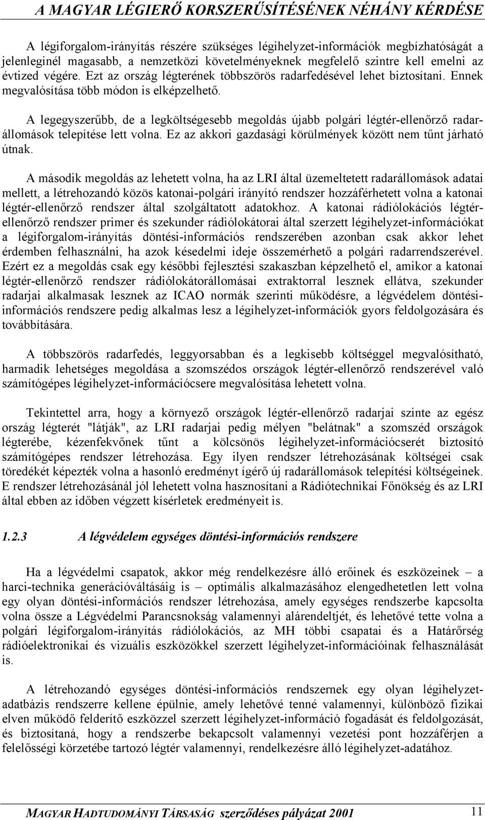 A legegyszerűbb, de a legköltségesebb megoldás újabb polgári légtér-ellenőrző radarállomások telepítése lett volna. Ez az akkori gazdasági körülmények között nem tűnt járható útnak.