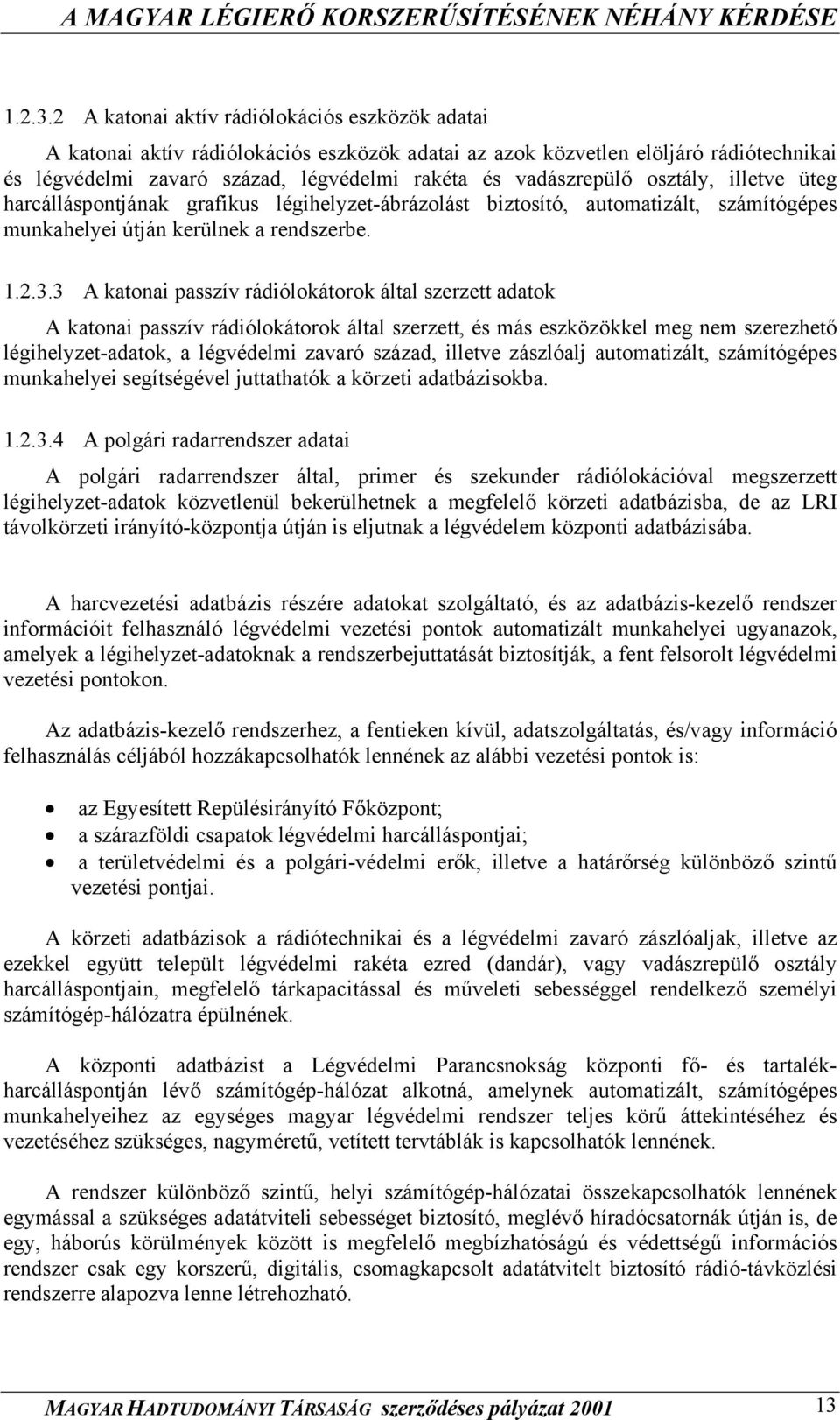 osztály, illetve üteg harcálláspontjának grafikus légihelyzet-ábrázolást biztosító, automatizált, számítógépes munkahelyei útján kerülnek a rendszerbe.