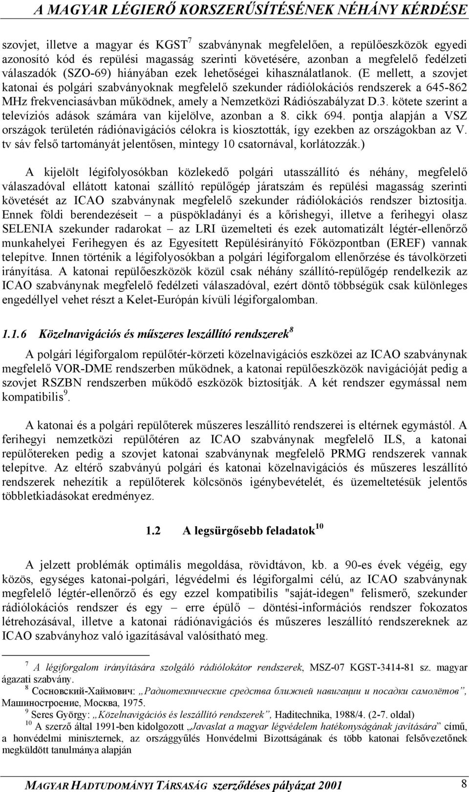 (E mellett, a szovjet katonai és polgári szabványoknak megfelelő szekunder rádiólokációs rendszerek a 645-862 MHz frekvenciasávban működnek, amely a Nemzetközi Rádiószabályzat D.3.