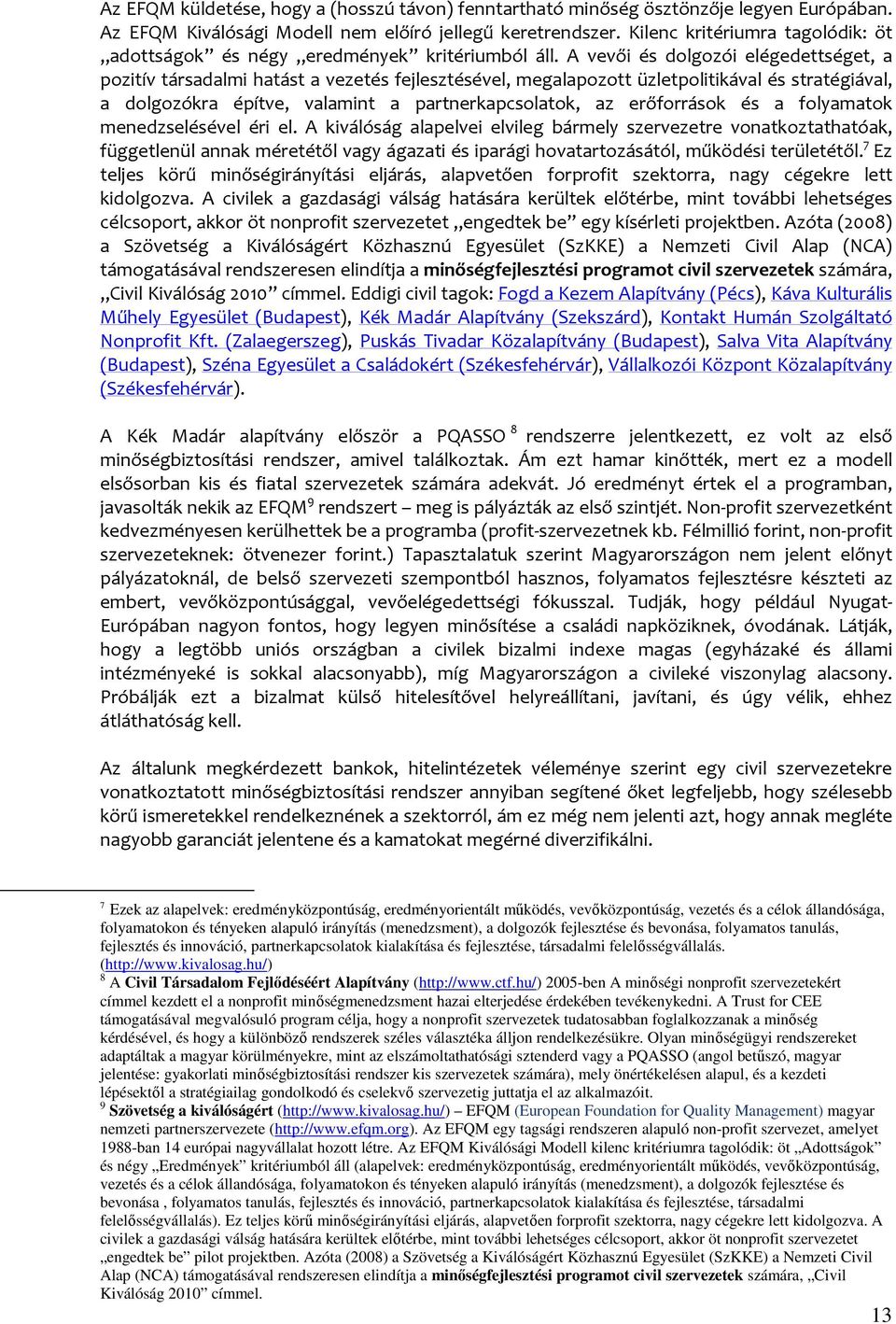 A vevői és dolgozói elégedettséget, a pozitív társadalmi hatást a vezetés fejlesztésével, megalapozott üzletpolitikával és stratégiával, a dolgozókra építve, valamint a partnerkapcsolatok, az