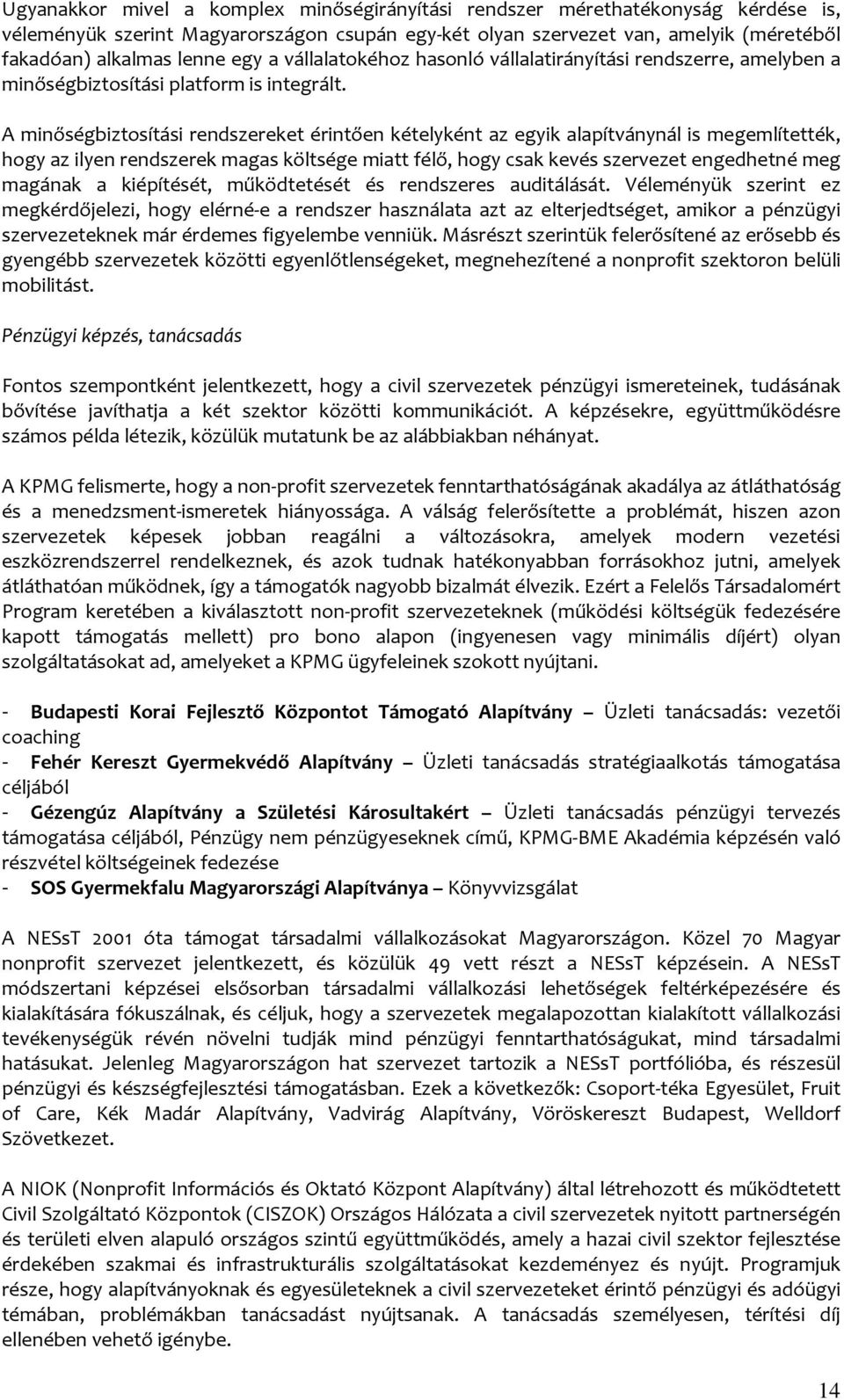 A minőségbiztosítási rendszereket érintően kételyként az egyik alapítványnál is megemlítették, hogy az ilyen rendszerek magas költsége miatt félő, hogy csak kevés szervezet engedhetné meg magának a