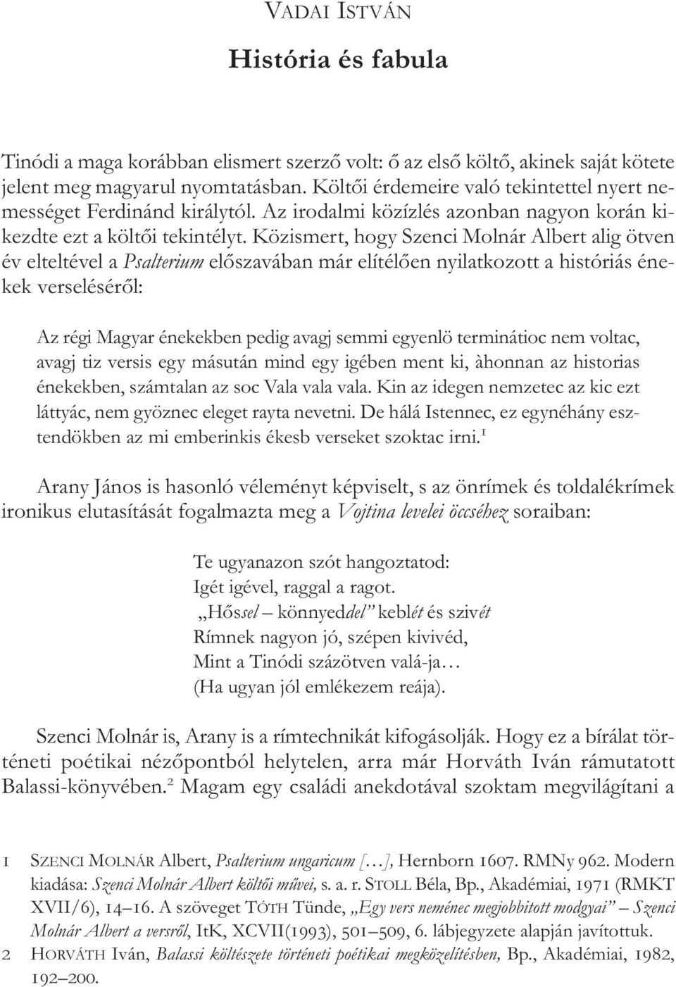 Közismert, hogy Szenci Molnár Albert alig ötven év elteltével a Psalterium előszavában már elítélően nyilatkozott a históriás éne - kek verseléséről: Az régi Magyar énekekben pedig avagj semmi