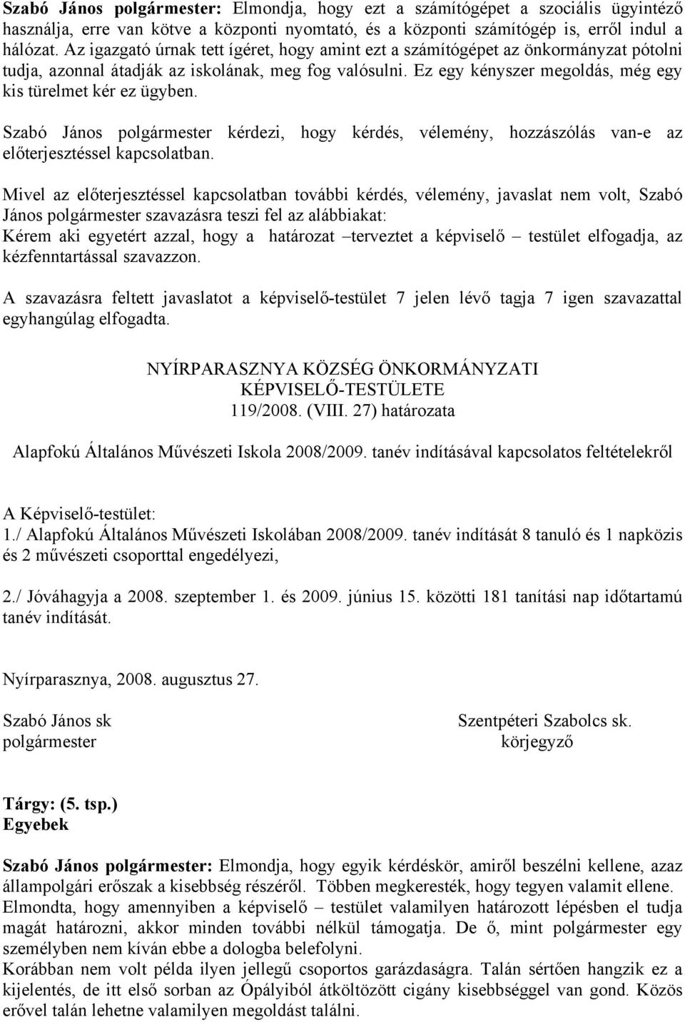 Ez egy kényszer megoldás, még egy kis türelmet kér ez ügyben. Szabó János polgármester kérdezi, hogy kérdés, vélemény, hozzászólás van-e az előterjesztéssel kapcsolatban.