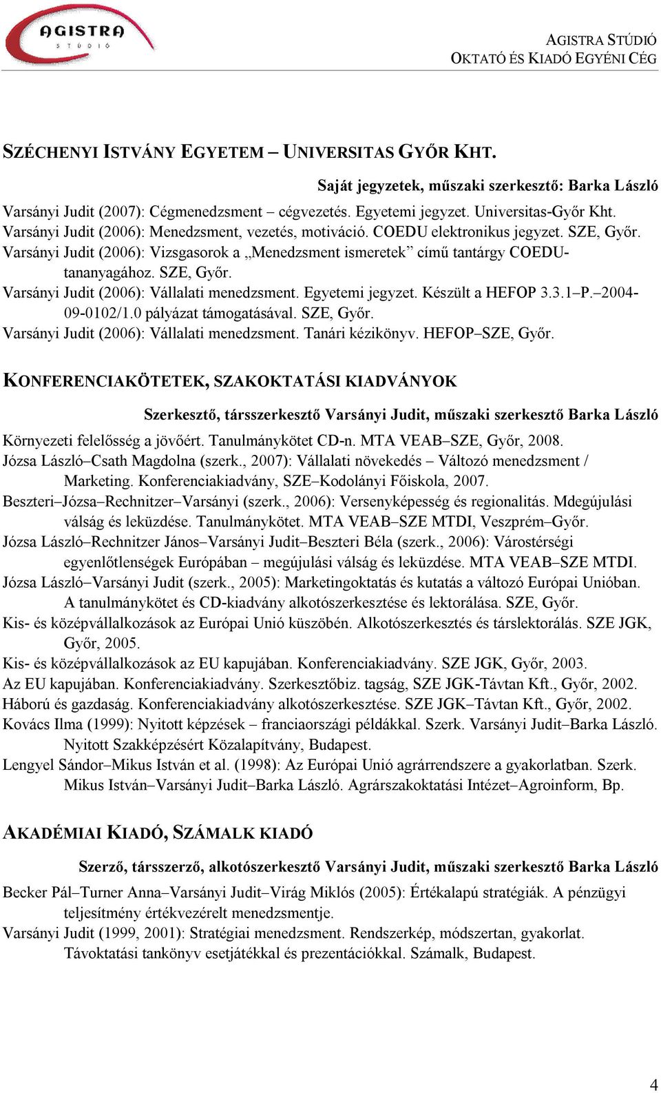 Egyetemi jegyzet. Készült a HEFOP 3.3.1 P. 2004-09-0102/1.0 pályázat támogatásával. SZE, Győr. Varsányi Judit (2006): Vállalati menedzsment. Tanári kézikönyv. HEFOP SZE, Győr.