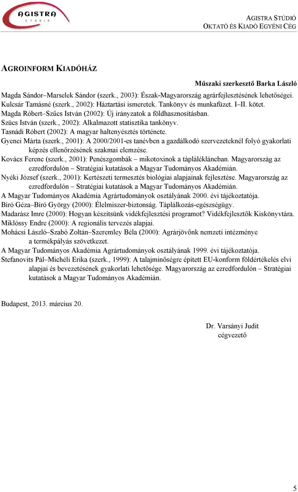 Tasnádi Róbert (2002): A magyar haltenyésztés története. Gyenei Márta (szerk., 2001): A 2000/2001-es tanévben a gazdálkodó szervezeteknél folyó gyakorlati képzés ellenőrzésének szakmai elemzése.