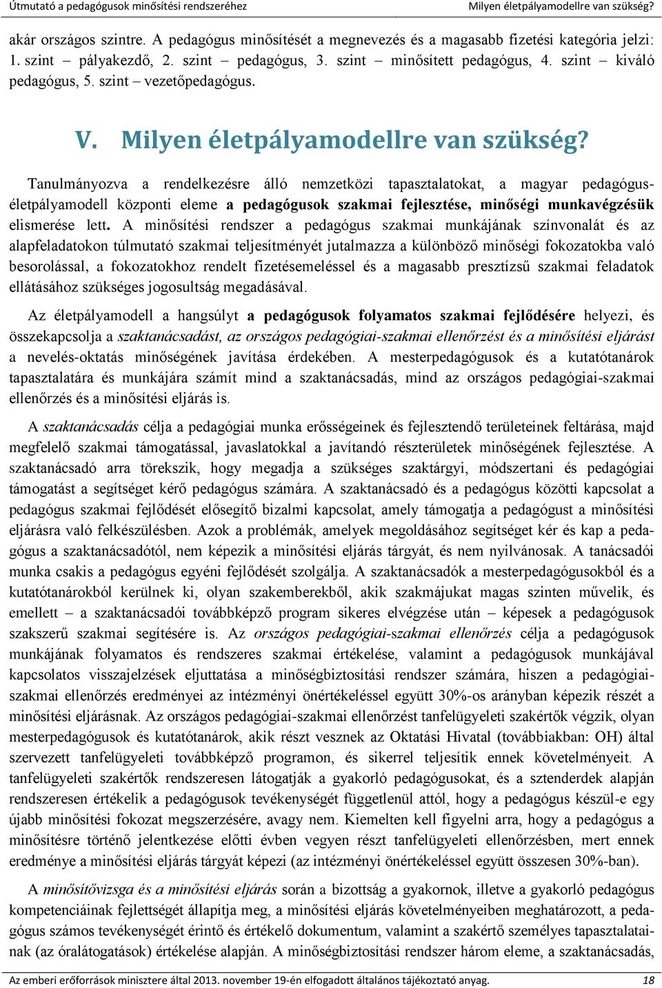 Tanulmányozva a rendelkezésre álló nemzetközi tapasztalatokat, a magyar pedagóguséletpályamodell központi eleme a pedagógusok szakmai fejlesztése, minőségi munkavégzésük elismerése lett.