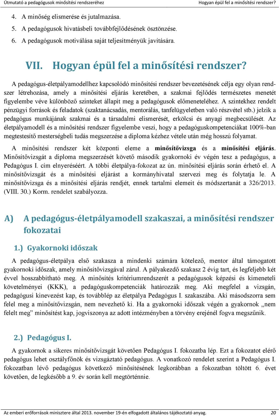 A pedagógus-életpályamodellhez kapcsolódó minősítési rendszer bevezetésének célja egy olyan rendszer létrehozása, amely a minősítési eljárás keretében, a szakmai fejlődés természetes menetét