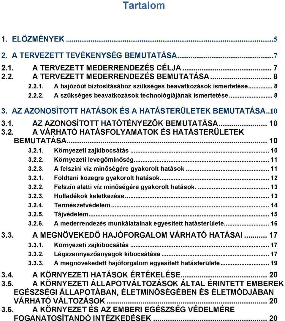 .. 10 3.2.1. Környezeti zajkibocsátás... 10 3.2.2. Környezeti levegőminőség... 11 3.2.3. A felszíni víz minőségére gyakorolt hatások... 11 3.2.1. Földtani közegre gyakorolt hatások... 12 3.2.2. Felszín alatti víz minőségére gyakorolt hatások.