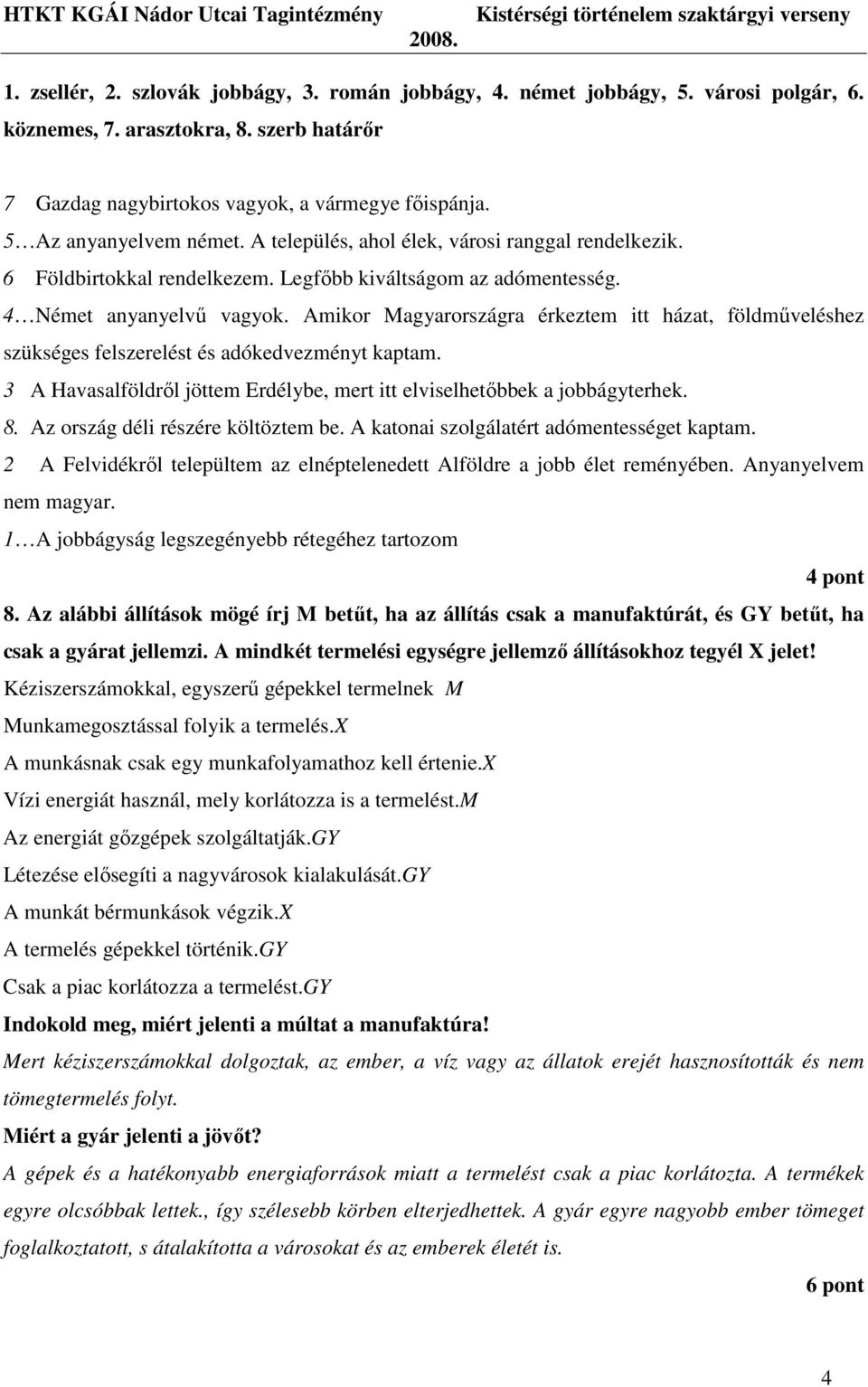 Amikor Magyarországra érkeztem itt házat, földmőveléshez szükséges felszerelést és adókedvezményt kaptam. 3 A Havasalföldrıl jöttem Erdélybe, mert itt elviselhetıbbek a jobbágyterhek. 8.