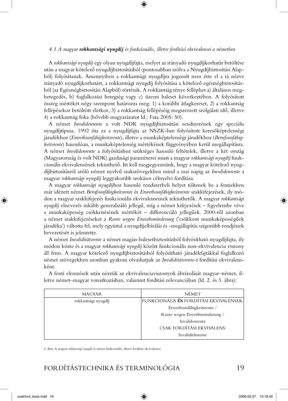 Amennyiben a rokkantsági nyugdíjra jogosult nem érte el a rá nézve irányadó nyugdíjkorhatárt, a rokkantsági nyugdíj folyósítása a kötelezô egészségbiztosításból (az Egészségbiztosítási Alapból)