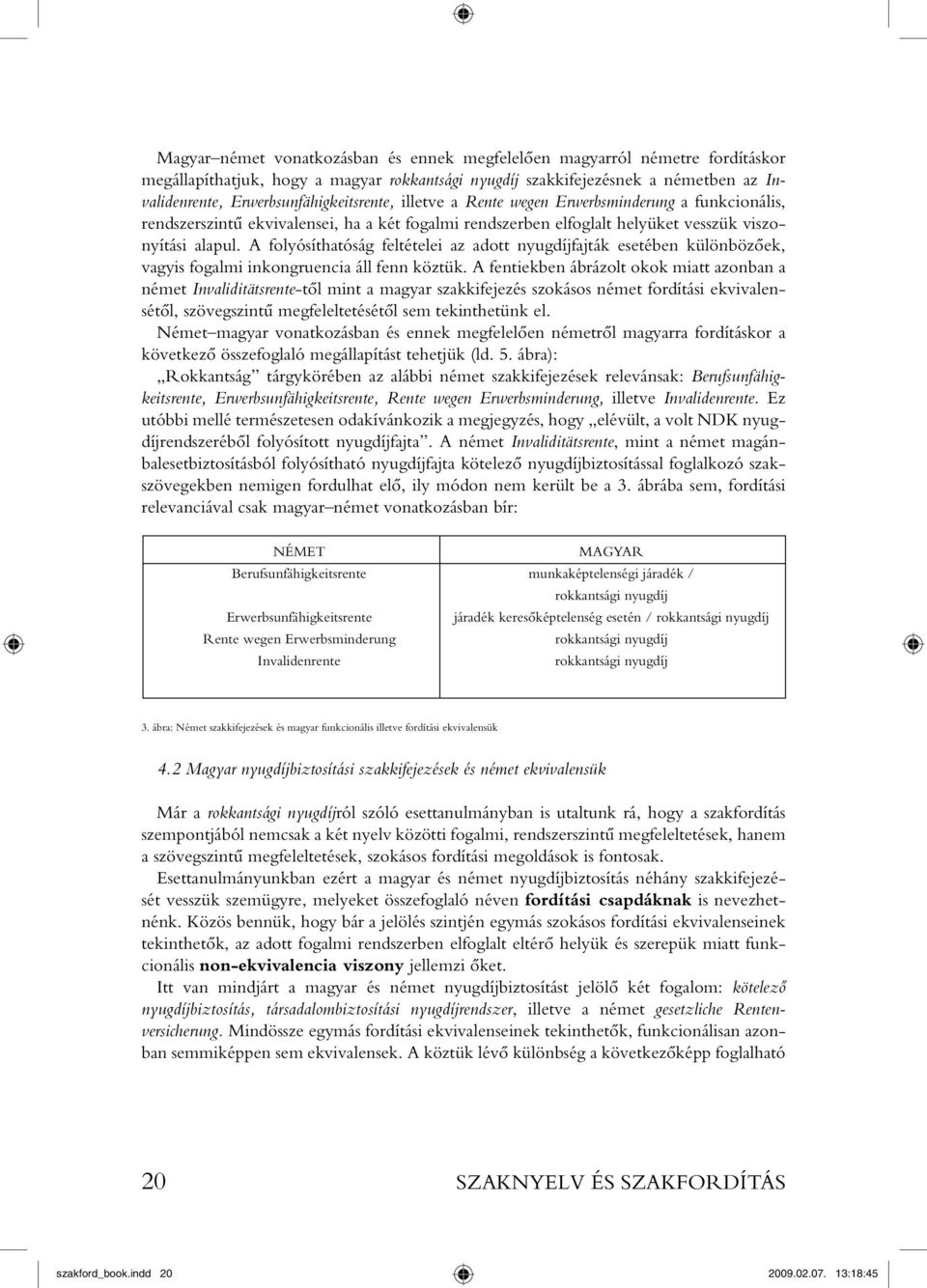 A folyósíthatóság feltételei az adott nyugdíjfajták esetében különbözôek, vagyis fogalmi inkongruencia áll fenn köztük.