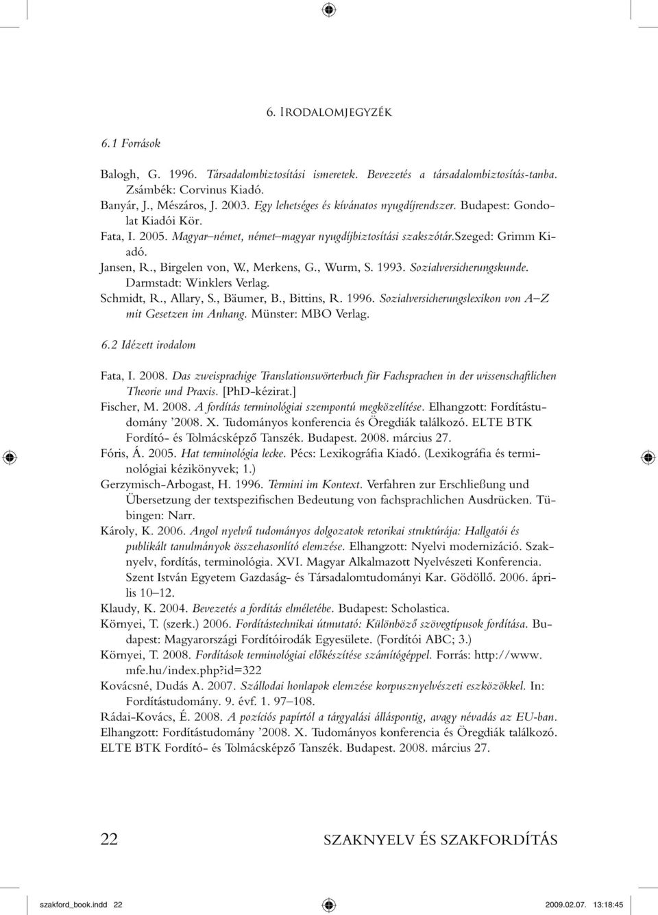 , Merkens, G., Wurm, S. 1993. Sozialversicherungskunde. Darmstadt: Winklers Verlag. Schmidt, R., Allary, S., Bäumer, B., Bittins, R. 1996. Sozialversicherungslexikon von A Z mit Gesetzen im Anhang.