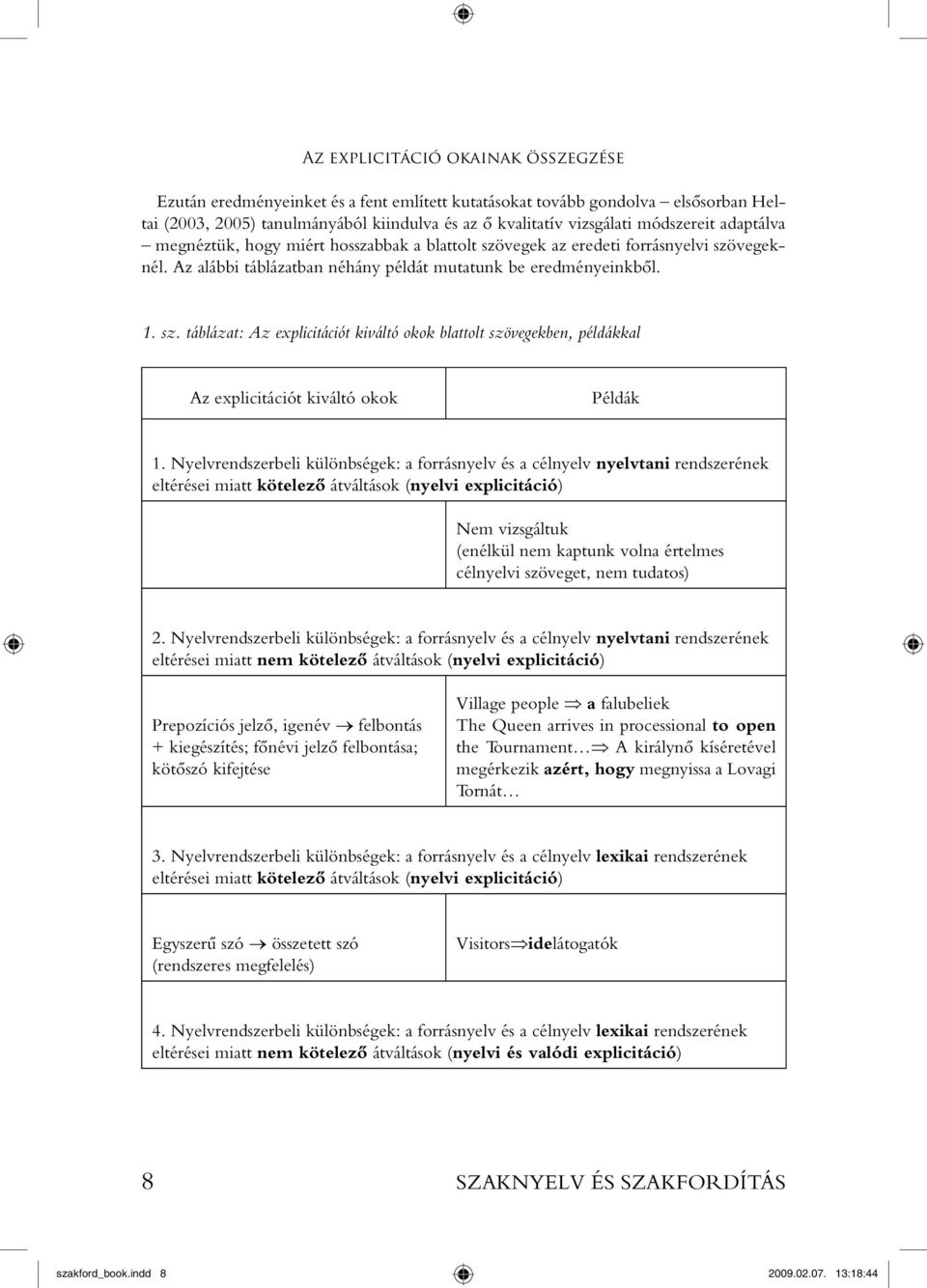 Nyelvrendszerbeli különbségek: a forrásnyelv és a célnyelv nyelvtani rendszerének eltérései miatt kötelezô átváltások (nyelvi explicitáció) Nem vizsgáltuk (enélkül nem kaptunk volna értelmes