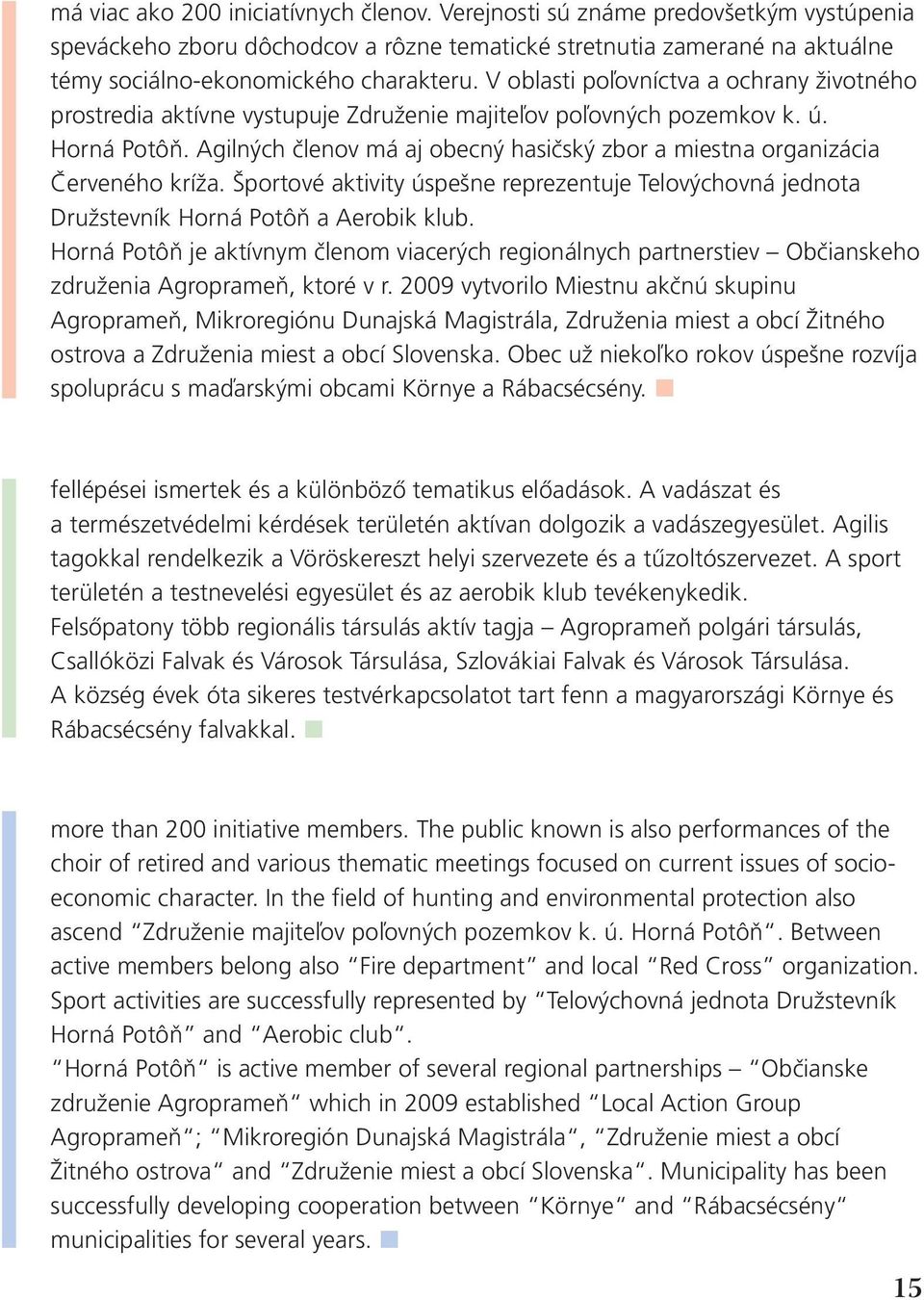 Agilných členov má aj obecný hasičský zbor a miestna organizácia Červeného kríža. Športové aktivity úspešne reprezentuje Telovýchovná jednota Družstevník Horná Potôň a Aerobik klub.