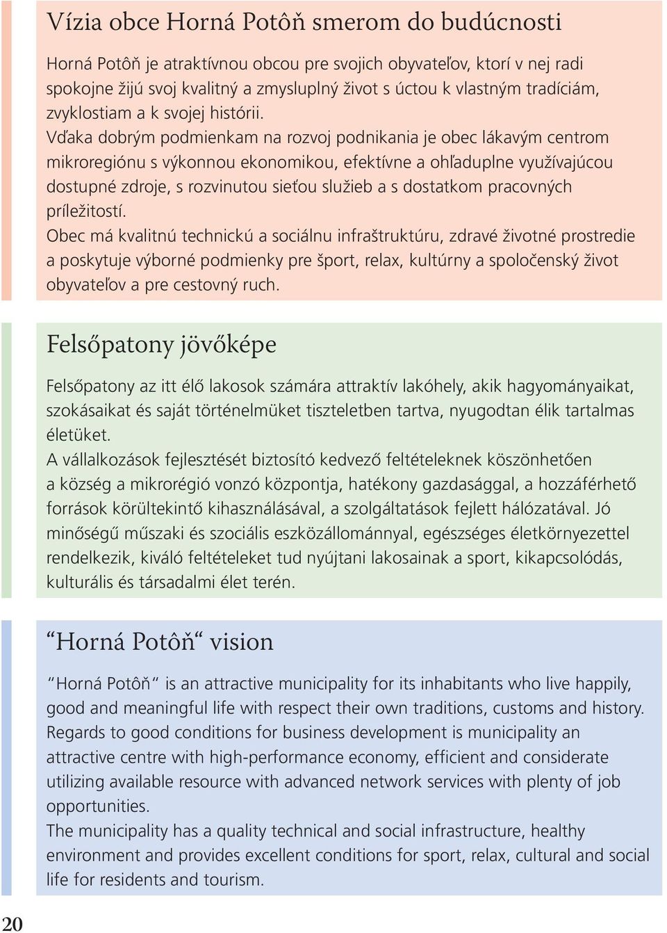 Vďaka dobrým podmienkam na rozvoj podnikania je obec lákavým centrom mikroregiónu s výkonnou ekonomikou, efektívne a ohľaduplne využívajúcou dostupné zdroje, s rozvinutou sieťou služieb a s dostatkom