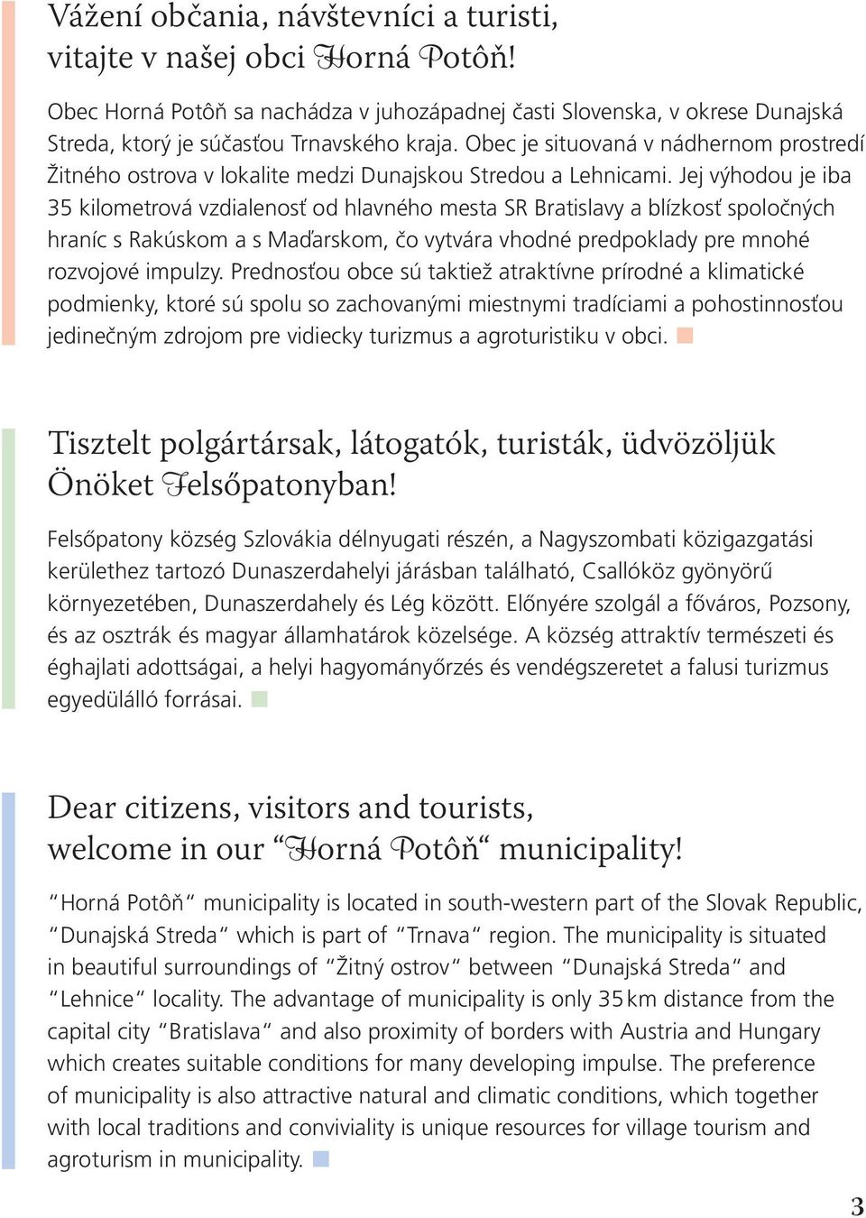 Jej výhodou je iba 35 kilometrová vzdialenosť od hlavného mesta SR Bratislavy a blízkosť spoločných hraníc s Rakúskom a s Maďarskom, čo vytvára vhodné predpoklady pre mnohé rozvojové impulzy.