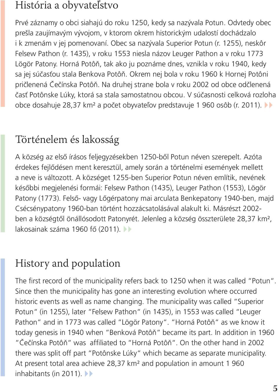 1435), v roku 1553 niesla názov Leuger Pathon a v roku 1773 Lögör Patony. Horná Potôň, tak ako ju poznáme dnes, vznikla v roku 1940, kedy sa jej súčasťou stala Benkova Potôň.