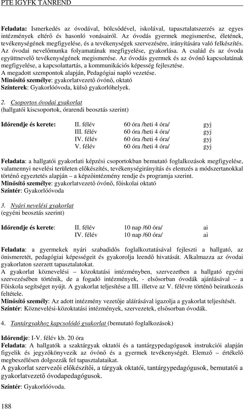 A család és az óvoda együttnevelő tevékenységének megismerése. Az óvodás gyermek és az óvónő kapcsolatának megfigyelése, a kapcsolattartás, a kommunikációs képesség fejlesztése.