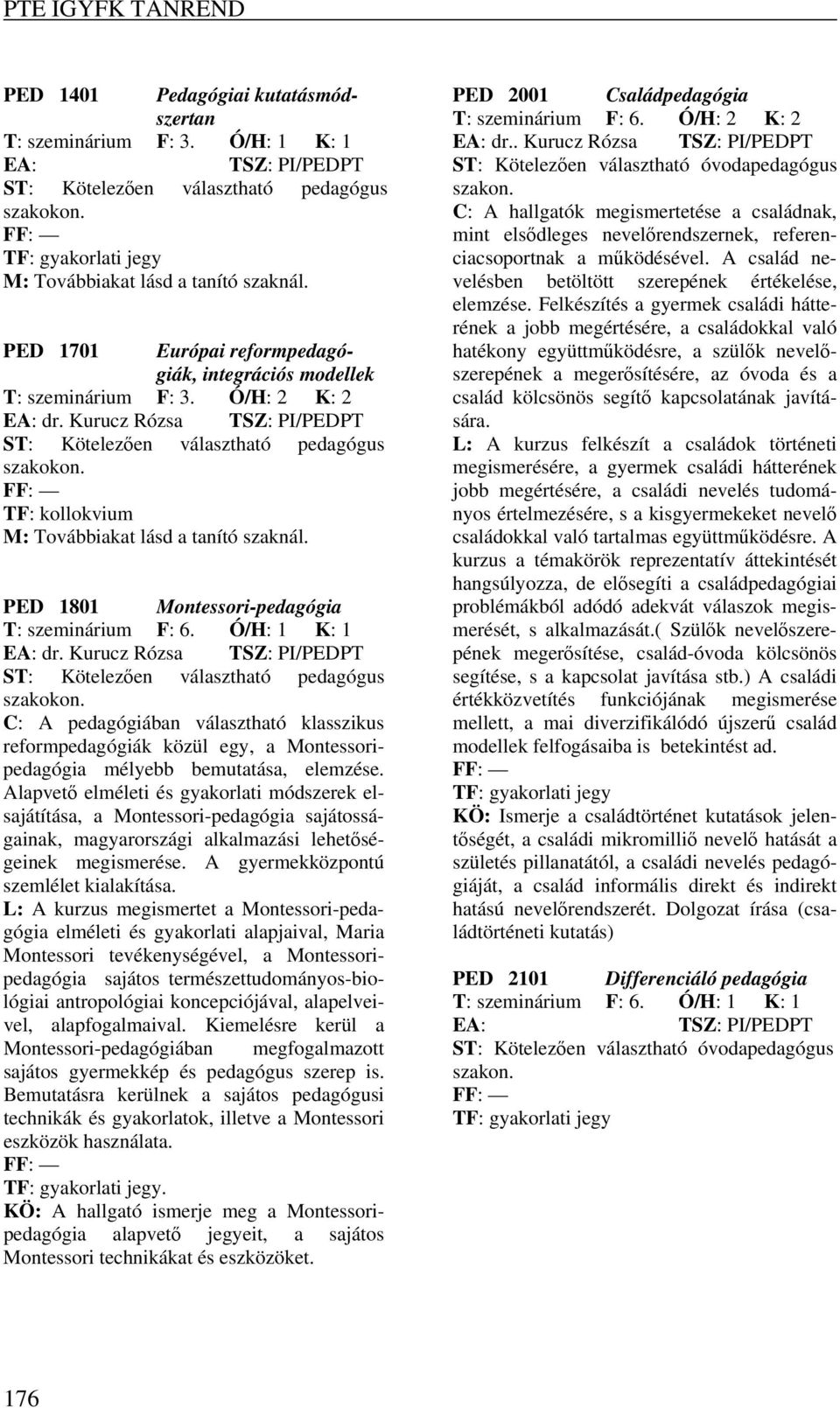 TF: kollokvium PED 1801 Montessori-pedagógia T: szeminárium F: 6. Ó/H: 1 K: 1 EA: dr. Kurucz Rózsa TSZ: PI/PEDPT ST: Kötelezően választható pedagógus szakokon.