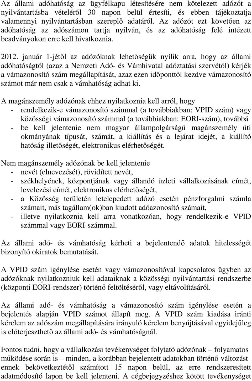 január 1-jétıl az adózóknak lehetıségük nyílik arra, hogy az állami adóhatóságtól (azaz a Nemzeti Adó- és Vámhivatal adóztatási szervétıl) kérjék a vámazonosító szám megállapítását, azaz ezen