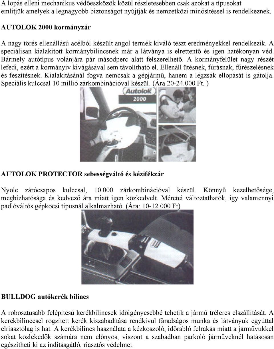 A speciálisan kialakított kormánybilincsnek már a látványa is elrettentő és igen hatékonyan véd. Bármely autótípus volánjára pár másodperc alatt felszerelhető.