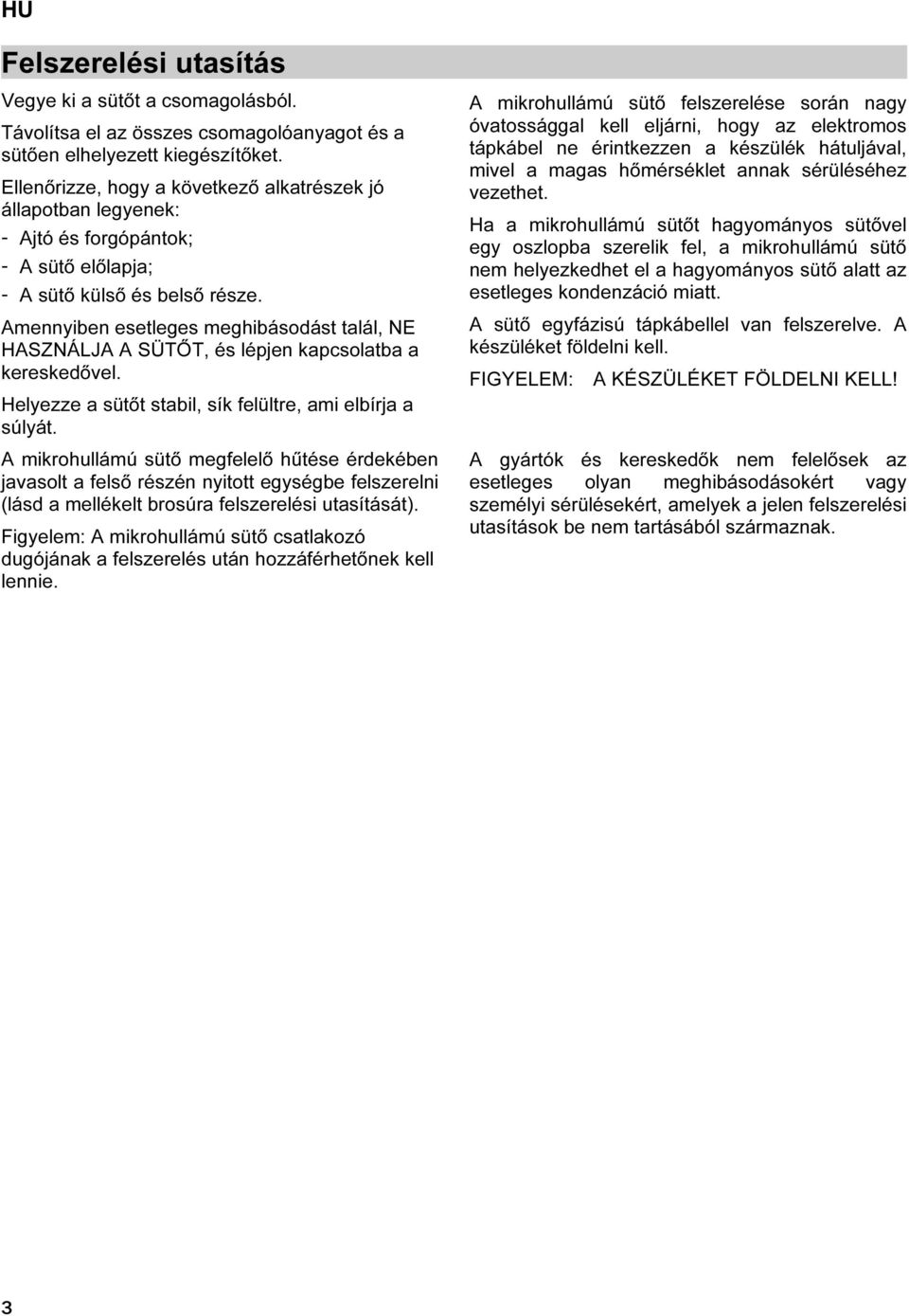 Amennyiben esetleges meghibásodást talál, NE HASZNÁLJA A SÜTŐT, és lépjen kapcsolatba a kereskedővel. Helyezze a sütőt stabil, sík felültre, ami elbírja a súlyát.