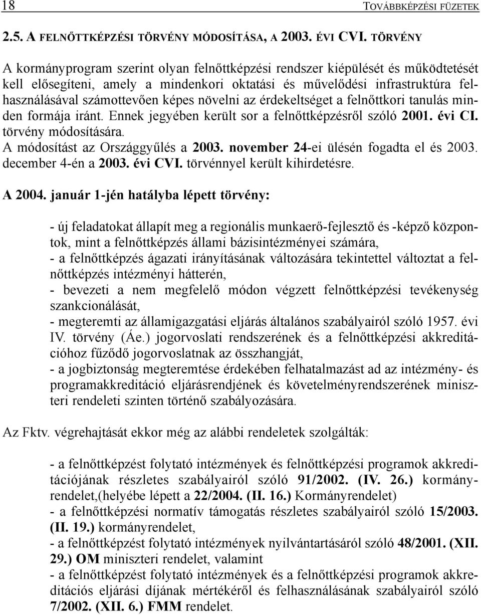 képes növelni az érdekeltséget a felnõttkori tanulás minden formája iránt. Ennek jegyében került sor a felnõttképzésrõl szóló 2001. évi CI. törvény módosítására. A módosítást az Országgyûlés a 2003.