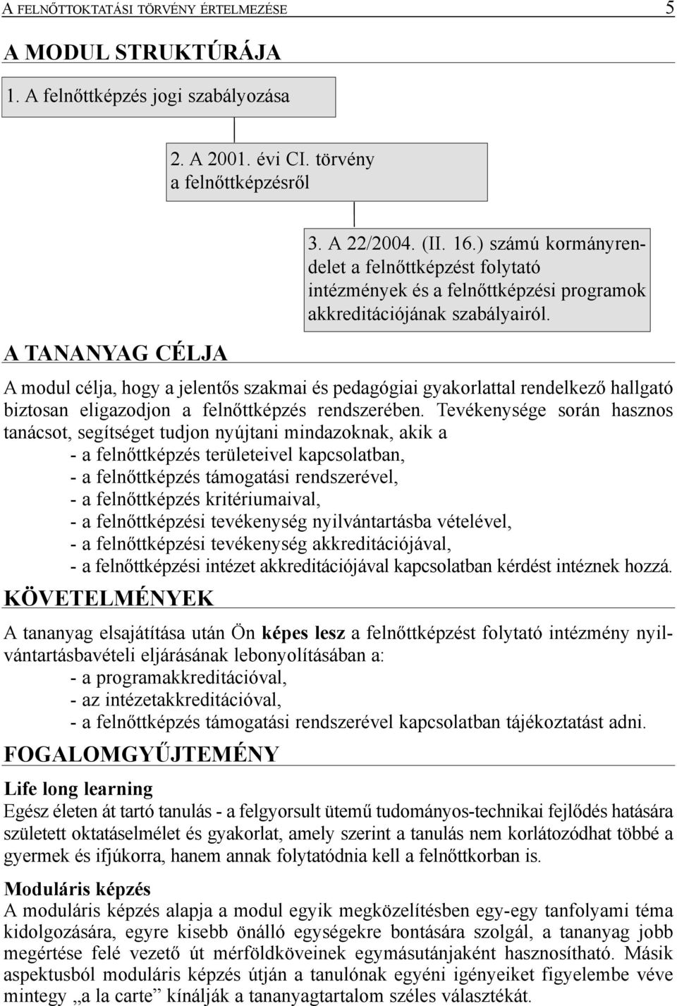 Tevékenysége során hasznos tanácsot, segítséget tudjon nyújtani mindazoknak, akik a - a felnõttképzés területeivel kapcsolatban, - a felnõttképzés támogatási rendszerével, - a felnõttképzés