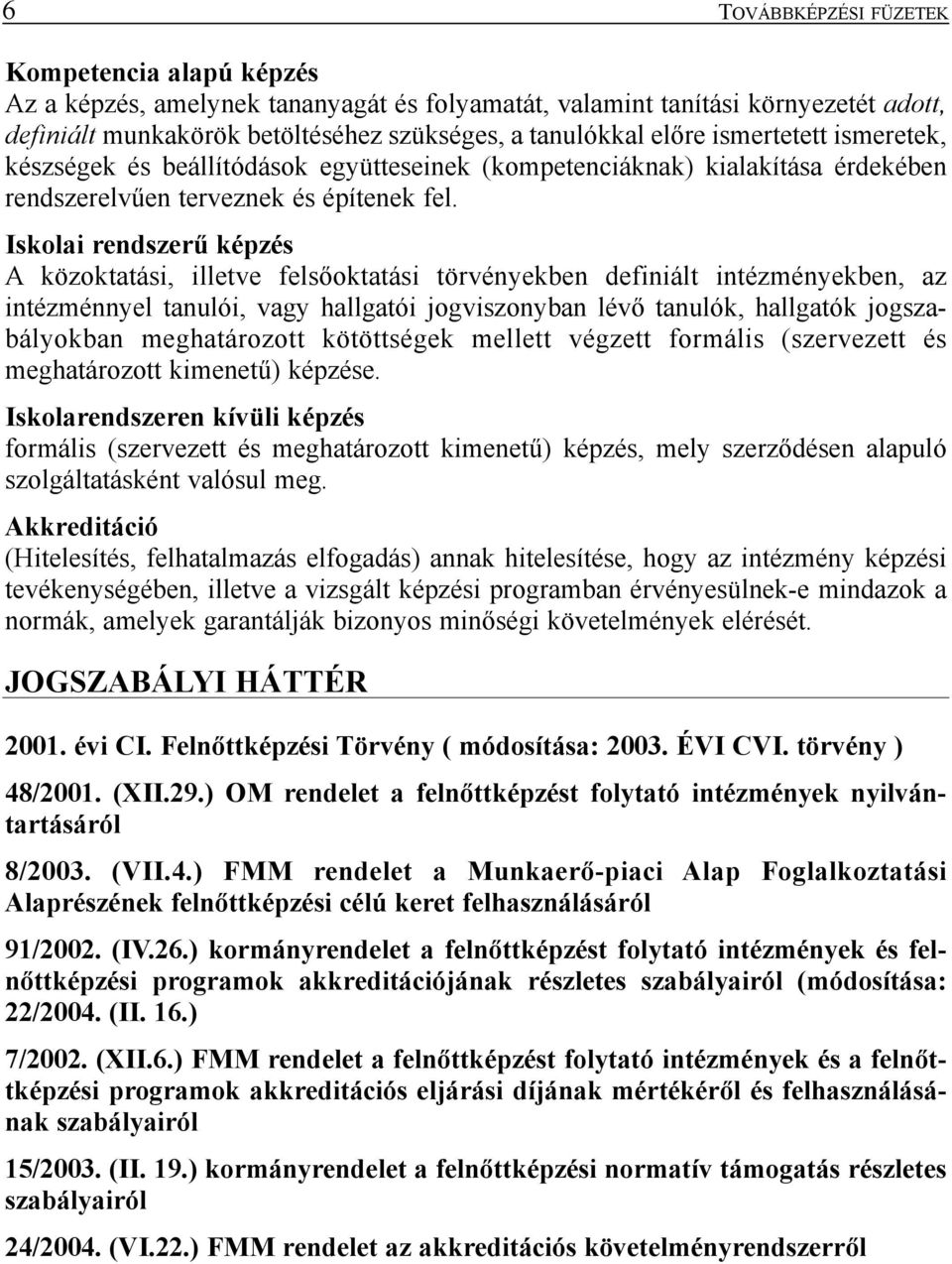 Iskolai rendszerû képzés A közoktatási, illetve felsõoktatási törvényekben definiált intézményekben, az intézménnyel tanulói, vagy hallgatói jogviszonyban lévõ tanulók, hallgatók jogszabályokban