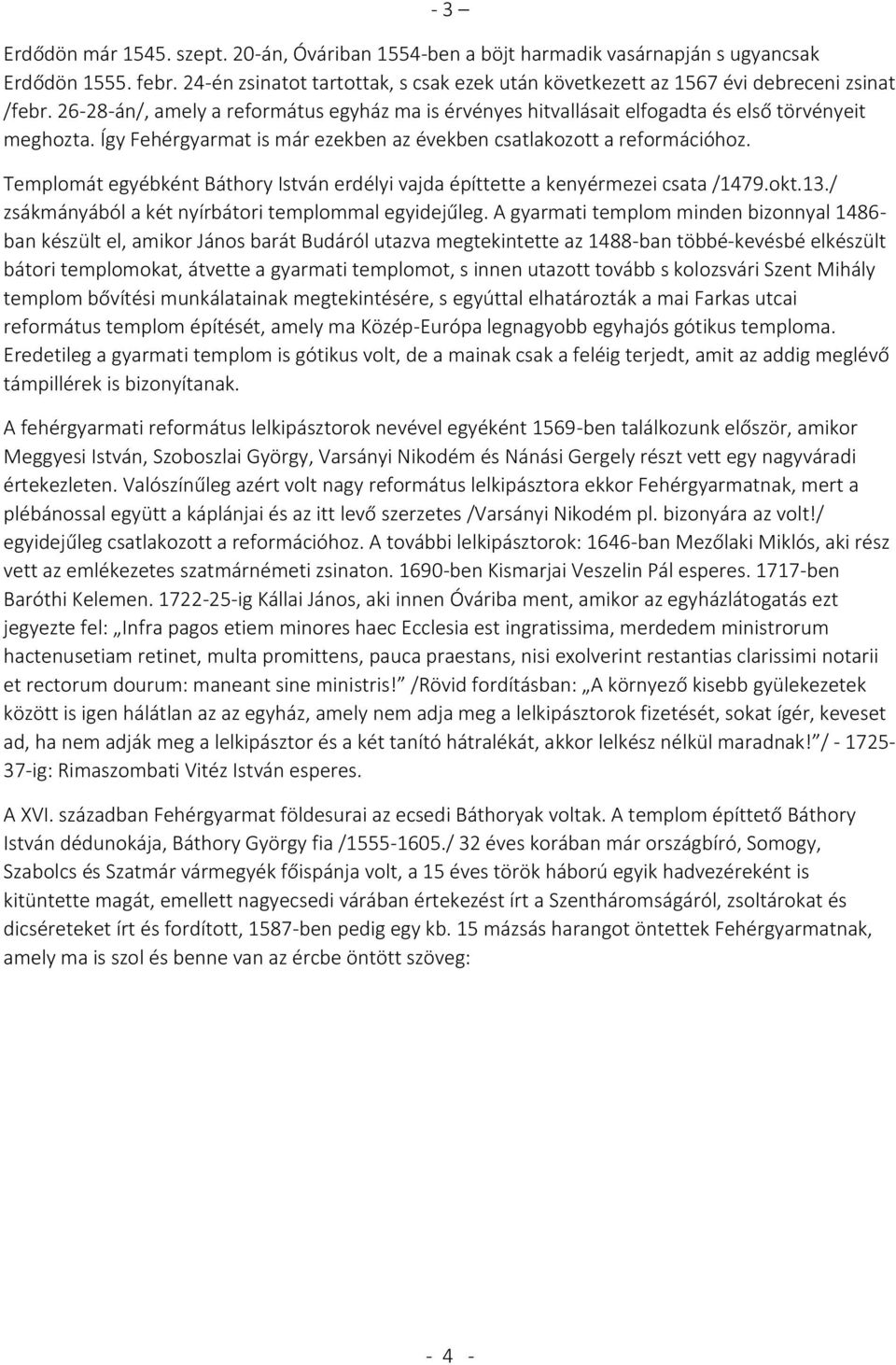 Így Fehérgyarmat is már ezekben az években csatlakozott a reformációhoz. Templomát egyébként Báthory István erdélyi vajda építtette a kenyérmezei csata /1479.okt.13.