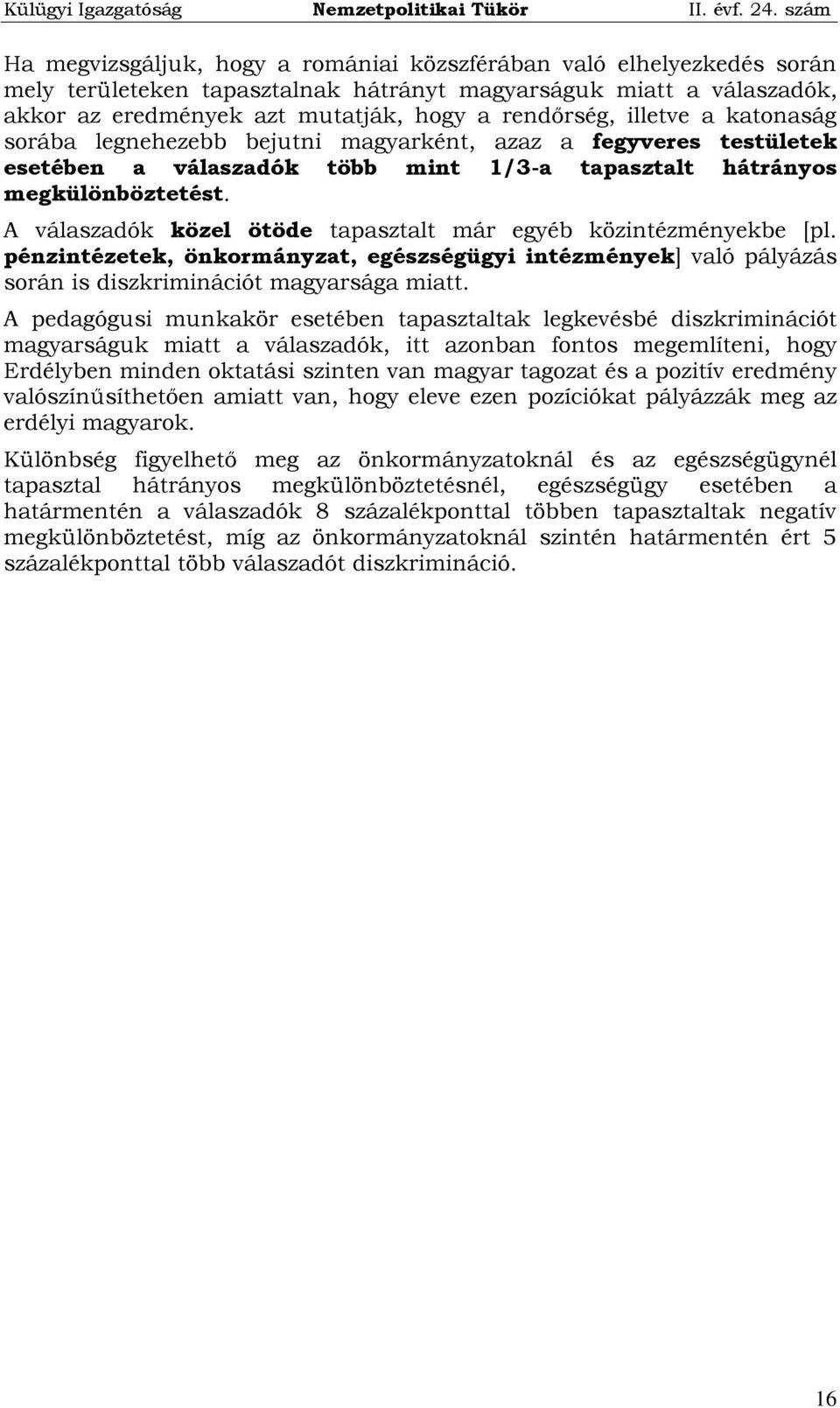 A válaszadók közel ötöde tapasztalt már egyéb közintézményekbe [pl. pénzintézetek, önkormányzat, egészségügyi intézmények] való pályázás során is diszkriminációt magyarsága miatt.