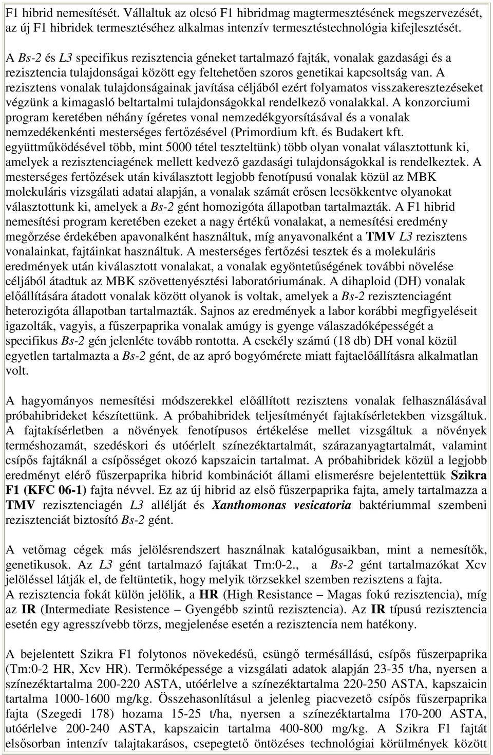 A rezisztens vonalak tulajdonságainak javítása céljából ezért folyamatos visszakeresztezéseket végzünk a kimagasló beltartalmi tulajdonságokkal rendelkezı vonalakkal.