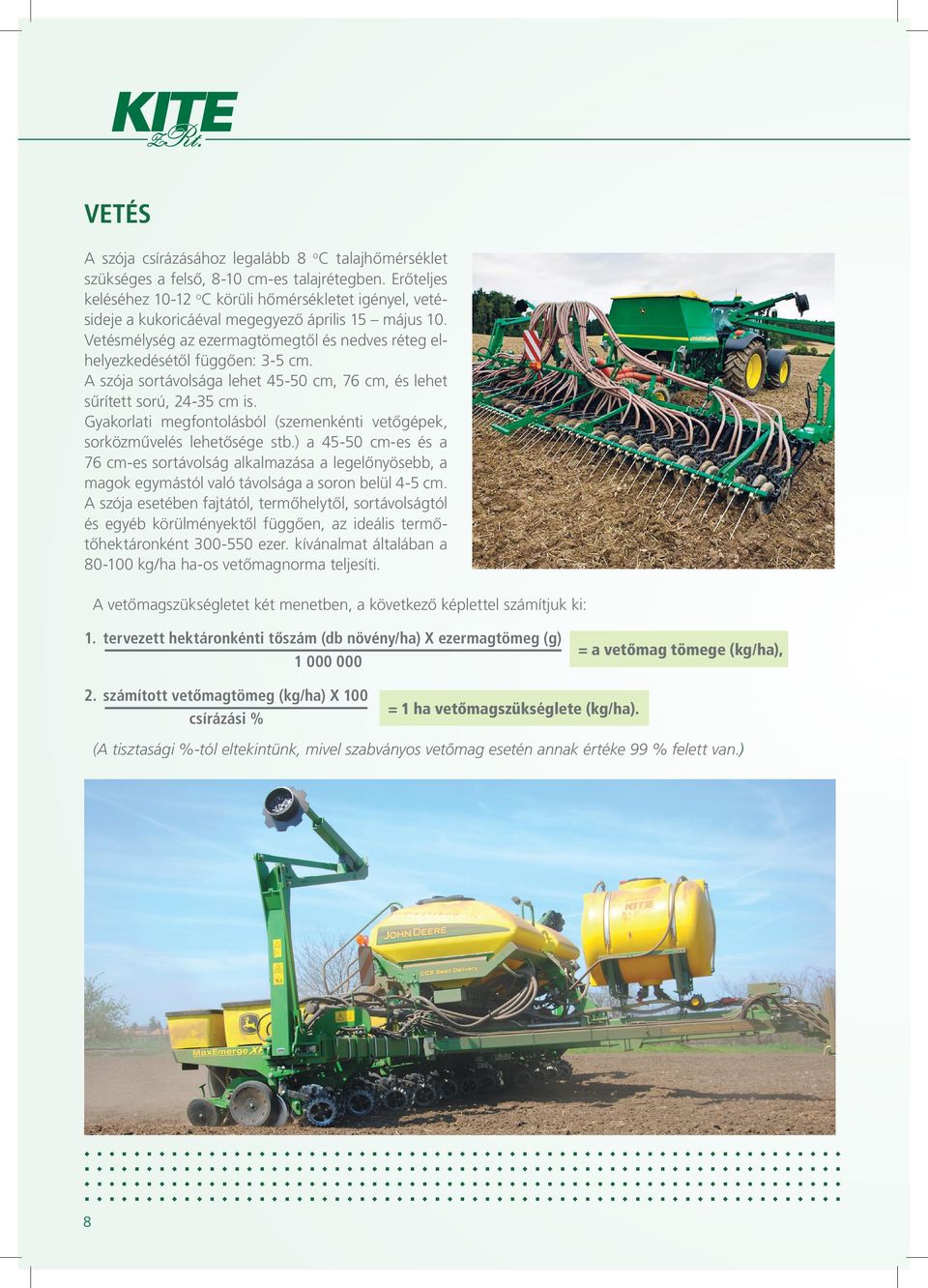 A szója sortávolsága lehet 45-50 cm, 76 cm, és lehet sűrített sorú, 24-35 cm is. Gyakorlati megfontolásból (szemenkénti vetőgépek, sorközművelés lehetősége stb.