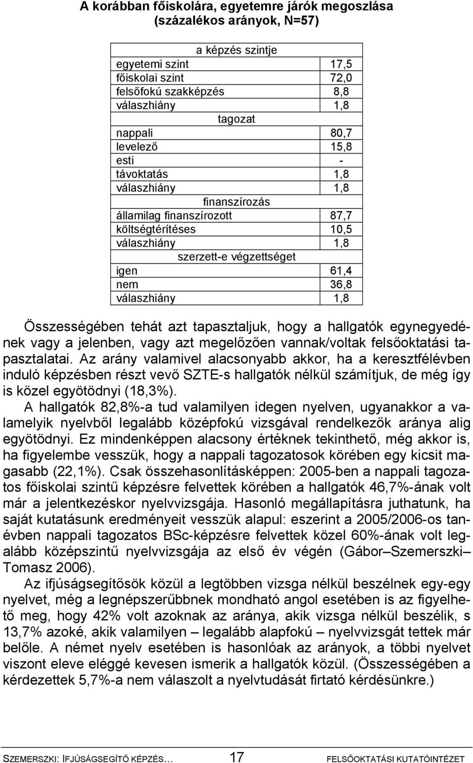 Összességében tehát azt tapasztaljuk, hogy a hallgatók egynegyedének vagy a jelenben, vagy azt megelőzően vannak/voltak felsőoktatási tapasztalatai.