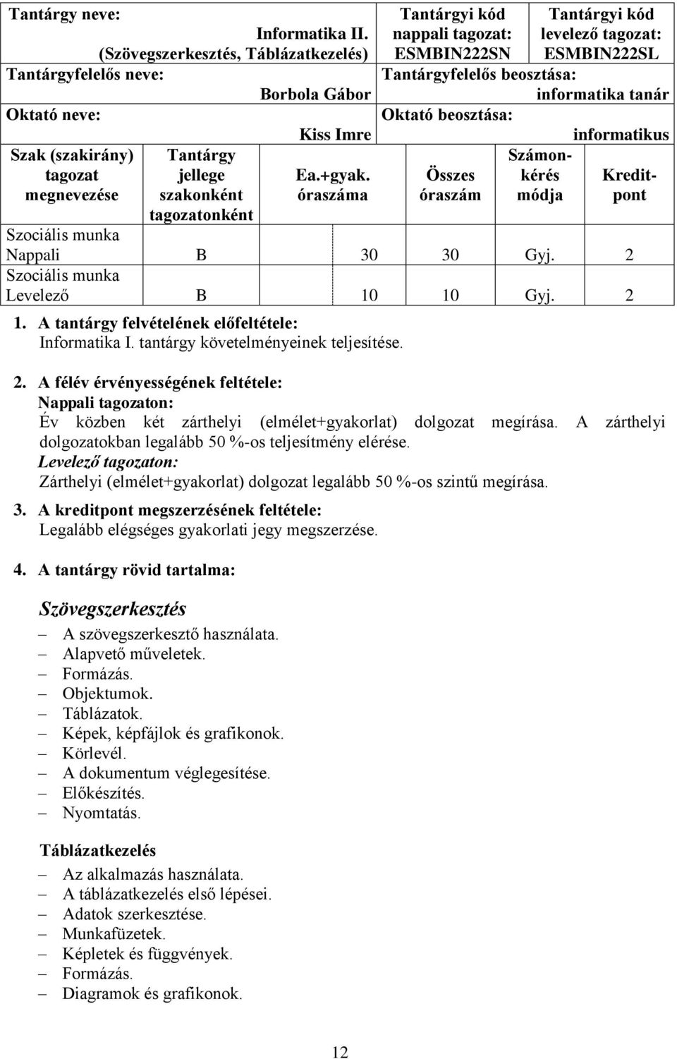 Számon- Összes kérés Kreditóraszám módja pont Nappali B 30 30 Gyj. 2 Levelező B 10 10 Gyj. 2 1. A tantárgy felvételének előfeltétele: Informatika I. tantárgy követelményeinek teljesítése. 2. A félév érvényességének feltétele: Nappali tagozaton: Év közben két zárthelyi (elmélet+gyakorlat) dolgozat megírása.